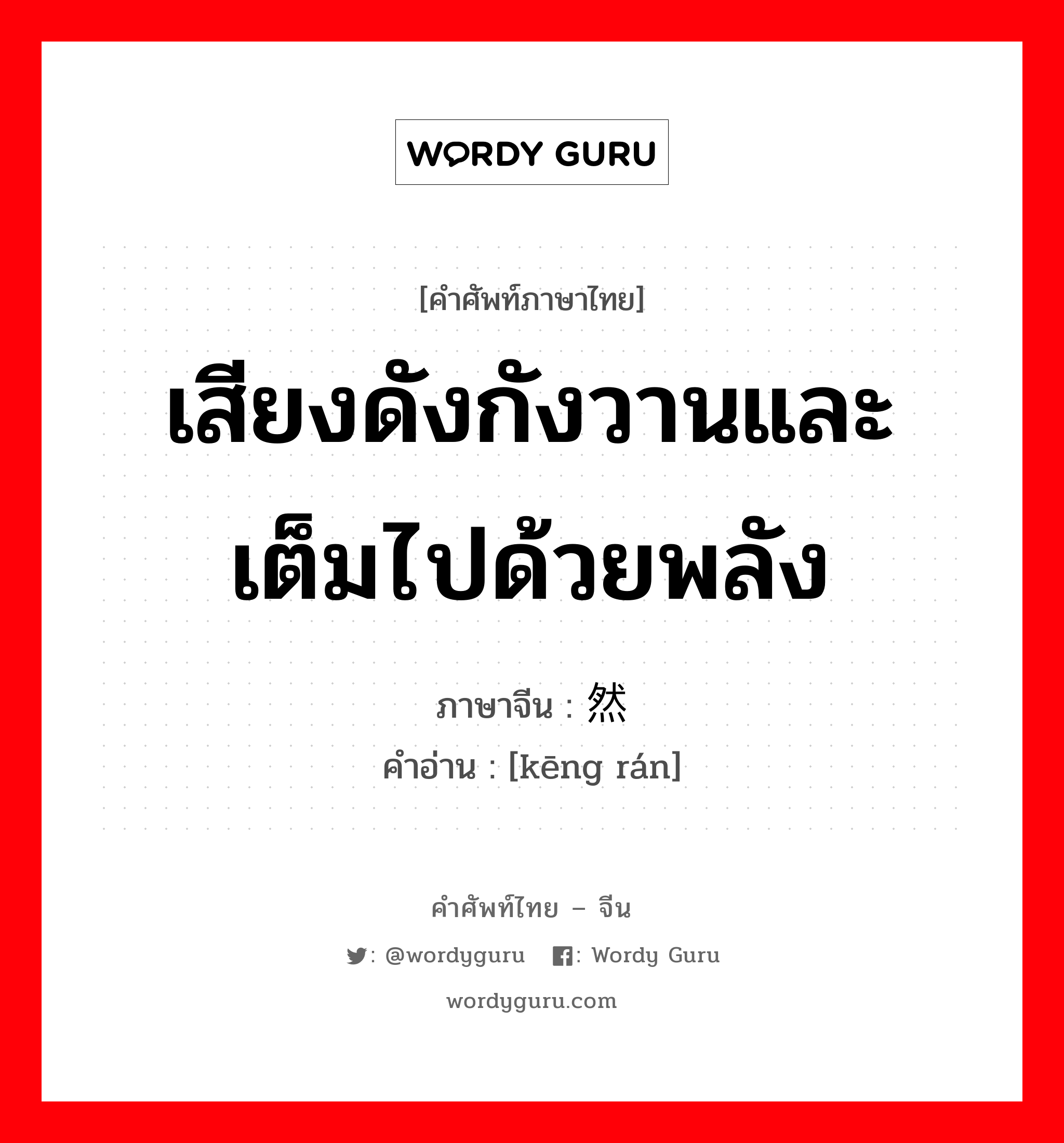 เสียงดังกังวานและเต็มไปด้วยพลัง ภาษาจีนคืออะไร, คำศัพท์ภาษาไทย - จีน เสียงดังกังวานและเต็มไปด้วยพลัง ภาษาจีน 铿然 คำอ่าน [kēng rán]