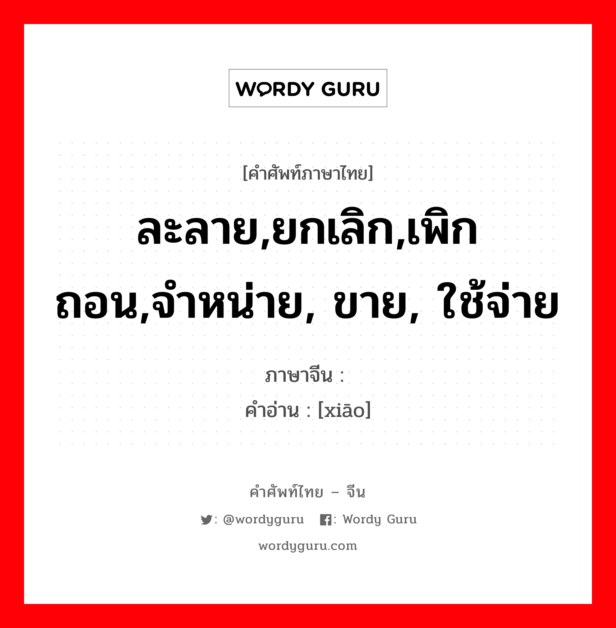 ละลาย,ยกเลิก,เพิกถอน,จำหน่าย, ขาย, ใช้จ่าย ภาษาจีนคืออะไร, คำศัพท์ภาษาไทย - จีน ละลาย,ยกเลิก,เพิกถอน,จำหน่าย, ขาย, ใช้จ่าย ภาษาจีน 销 คำอ่าน [xiāo]