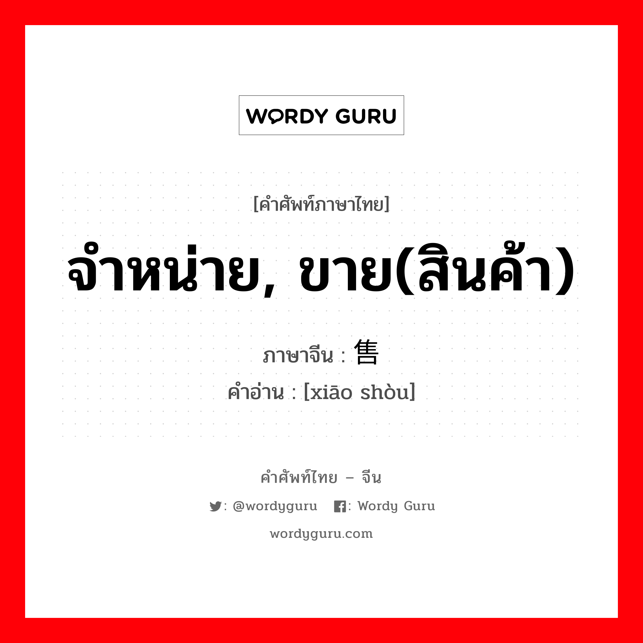 จำหน่าย, ขาย(สินค้า) ภาษาจีนคืออะไร, คำศัพท์ภาษาไทย - จีน จำหน่าย, ขาย(สินค้า) ภาษาจีน 销售 คำอ่าน [xiāo shòu]