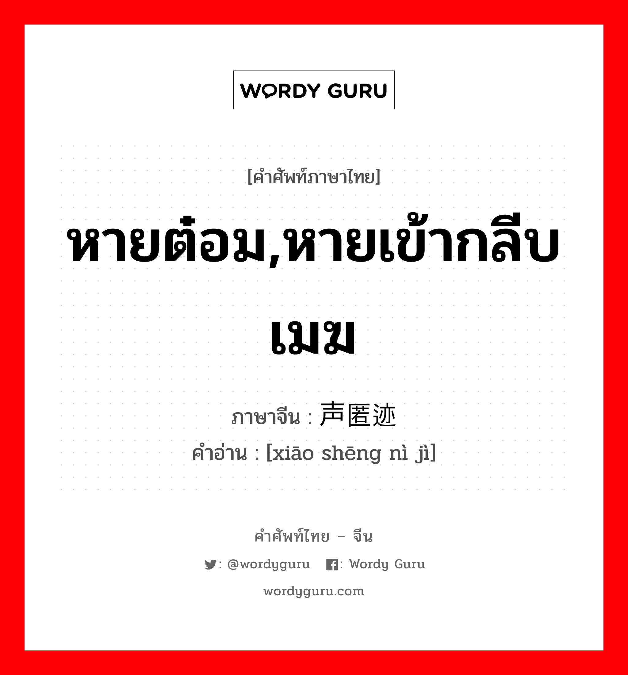 หายต๋อม,หายเข้ากลีบเมฆ ภาษาจีนคืออะไร, คำศัพท์ภาษาไทย - จีน หายต๋อม,หายเข้ากลีบเมฆ ภาษาจีน 销声匿迹 คำอ่าน [xiāo shēng nì jì]