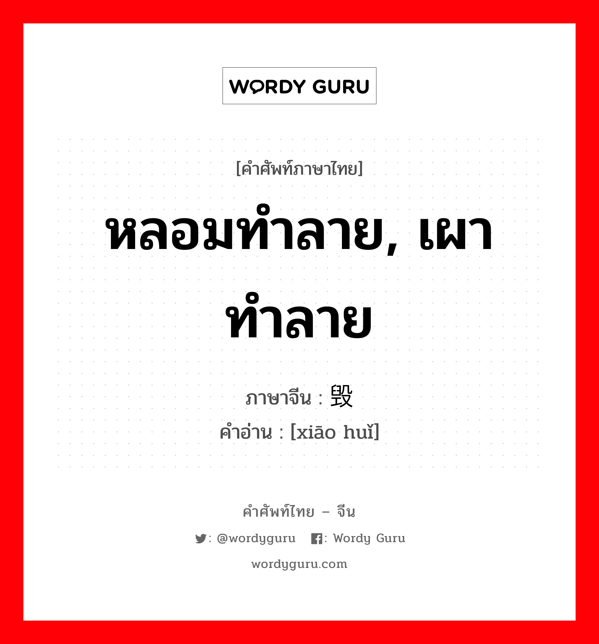 หลอมทำลาย, เผาทำลาย ภาษาจีนคืออะไร, คำศัพท์ภาษาไทย - จีน หลอมทำลาย, เผาทำลาย ภาษาจีน 销毁 คำอ่าน [xiāo huǐ]