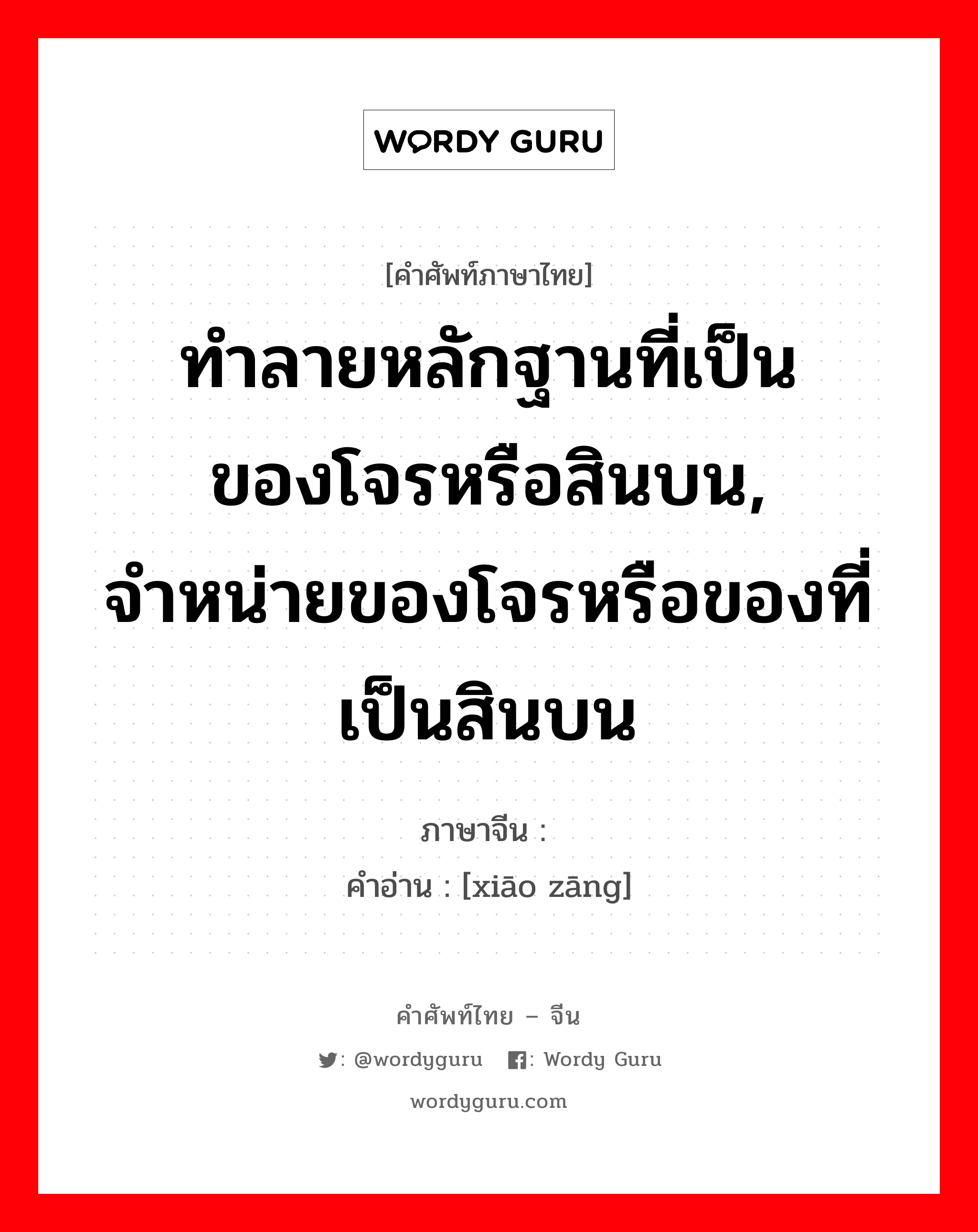 ทำลายหลักฐานที่เป็นของโจรหรือสินบน, จำหน่ายของโจรหรือของที่เป็นสินบน ภาษาจีนคืออะไร, คำศัพท์ภาษาไทย - จีน ทำลายหลักฐานที่เป็นของโจรหรือสินบน, จำหน่ายของโจรหรือของที่เป็นสินบน ภาษาจีน 销赃 คำอ่าน [xiāo zāng]