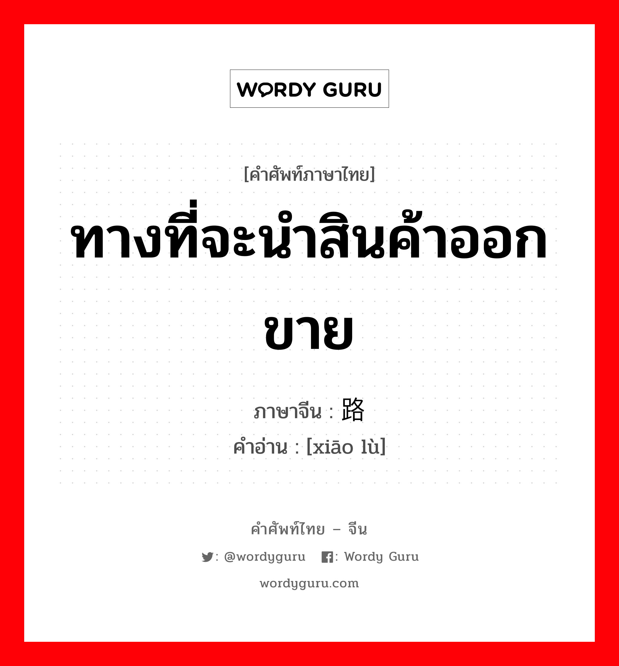 ทางที่จะนำสินค้าออกขาย ภาษาจีนคืออะไร, คำศัพท์ภาษาไทย - จีน ทางที่จะนำสินค้าออกขาย ภาษาจีน 销路 คำอ่าน [xiāo lù]