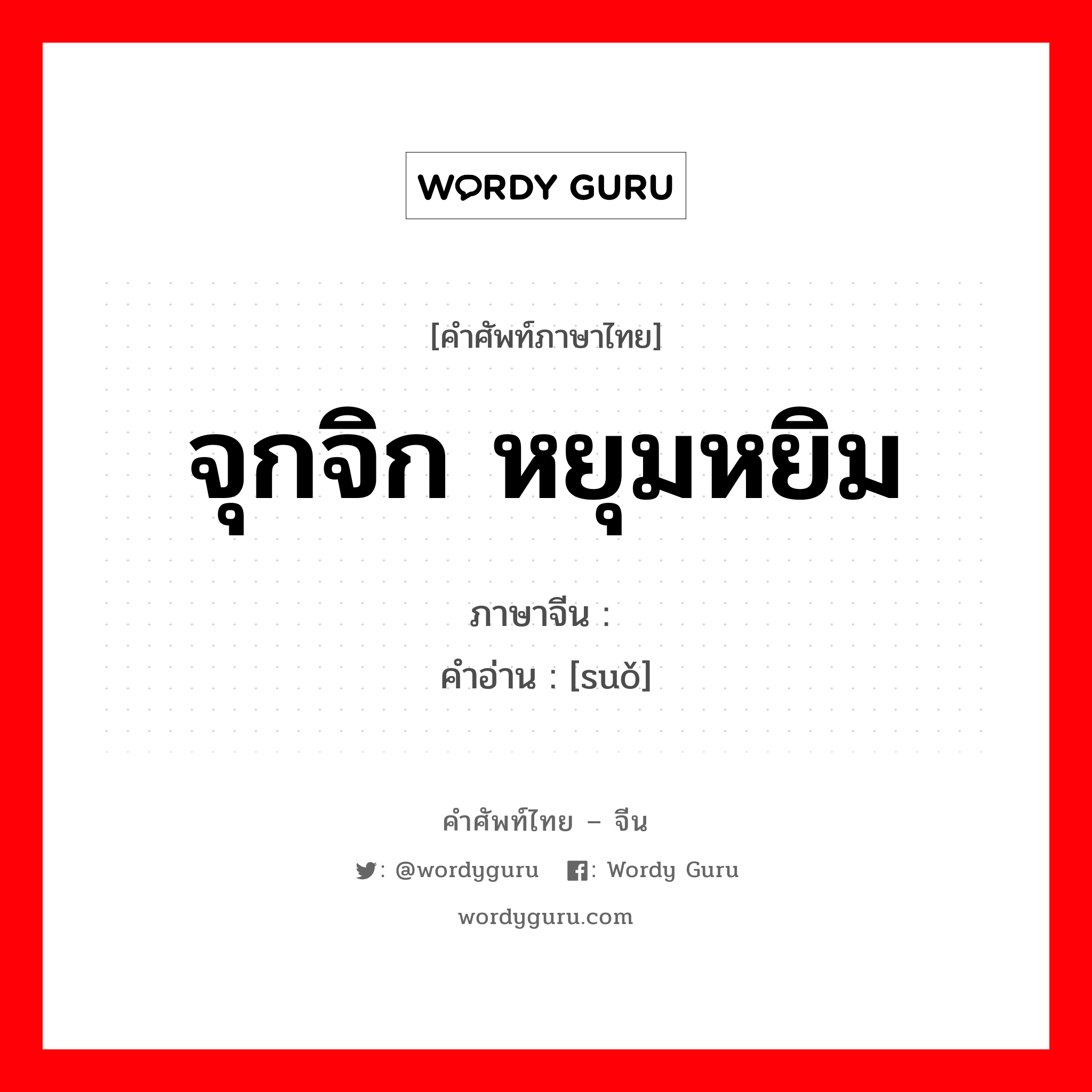 จุกจิก หยุมหยิม ภาษาจีนคืออะไร, คำศัพท์ภาษาไทย - จีน จุกจิก หยุมหยิม ภาษาจีน 锁 คำอ่าน [suǒ]