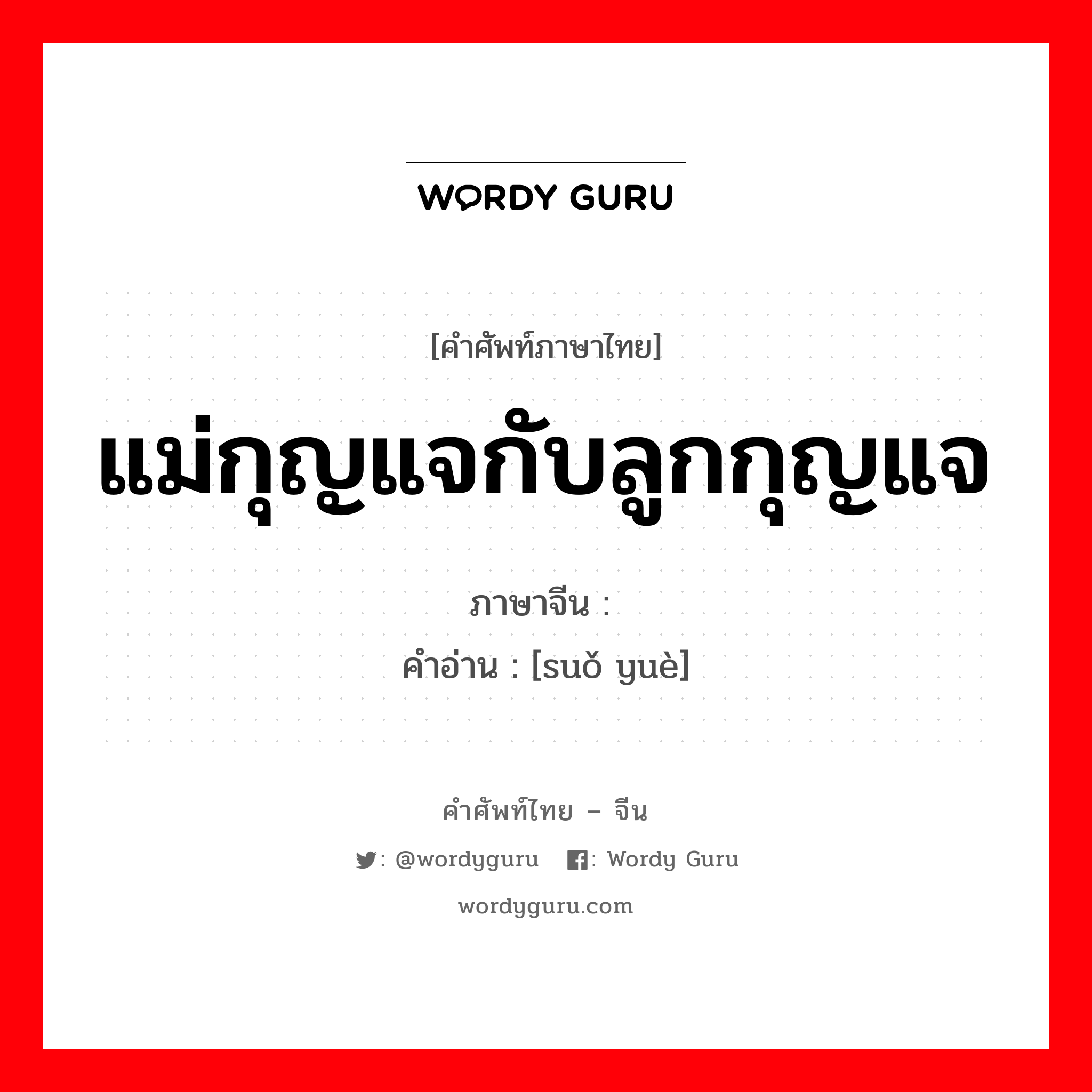 แม่กุญแจกับลูกกุญแจ ภาษาจีนคืออะไร, คำศัพท์ภาษาไทย - จีน แม่กุญแจกับลูกกุญแจ ภาษาจีน 锁钥 คำอ่าน [suǒ yuè]