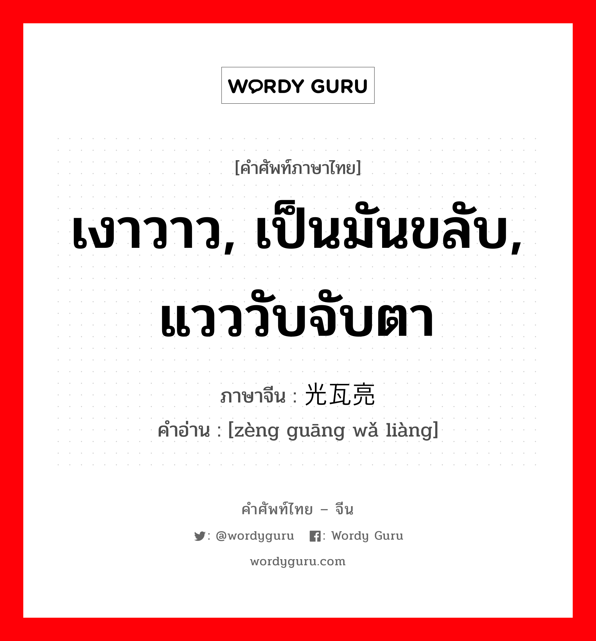 เงาวาว, เป็นมันขลับ, แวววับจับตา ภาษาจีนคืออะไร, คำศัพท์ภาษาไทย - จีน เงาวาว, เป็นมันขลับ, แวววับจับตา ภาษาจีน 锃光瓦亮 คำอ่าน [zèng guāng wǎ liàng]