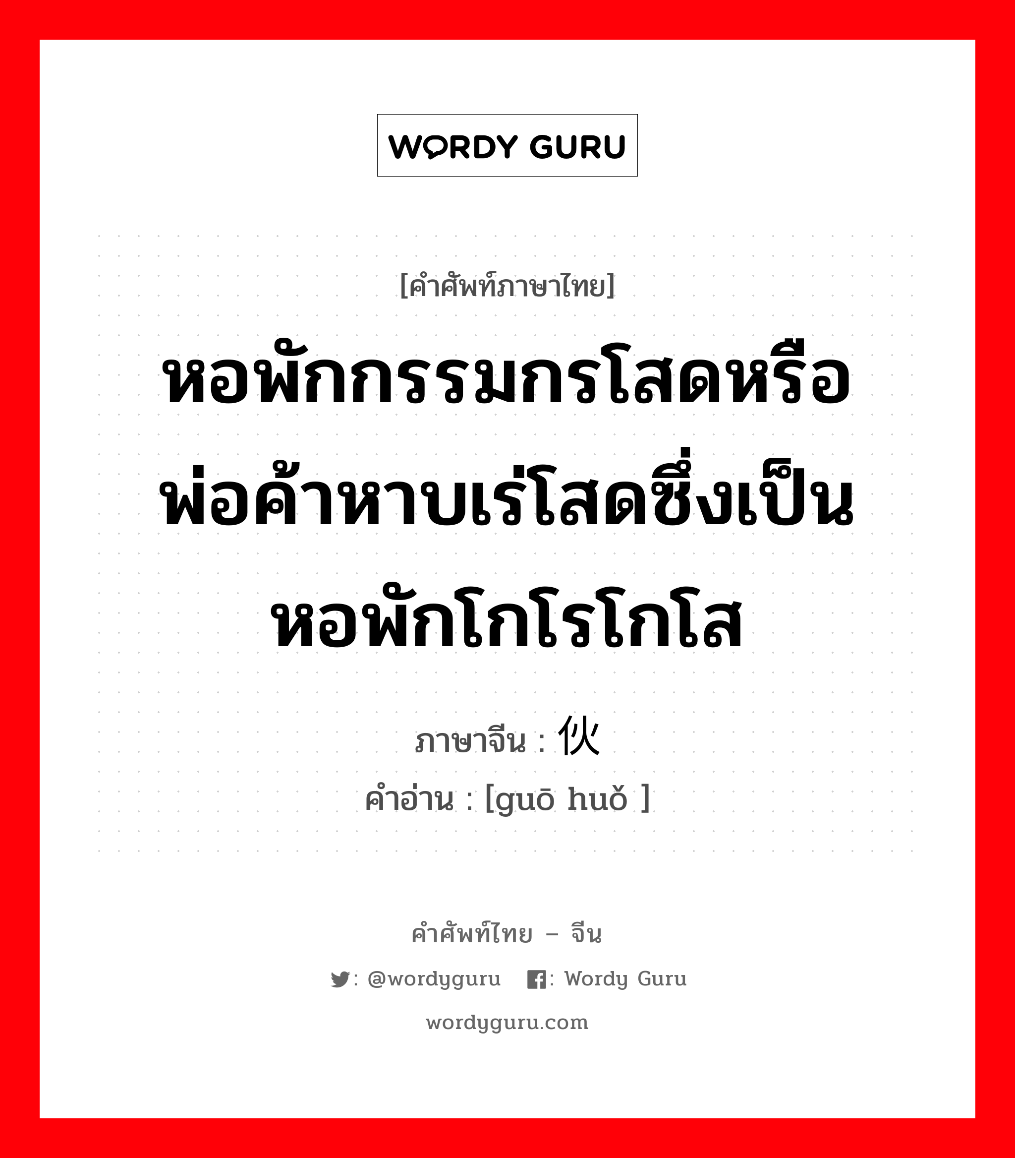 หอพักกรรมกรโสดหรือพ่อค้าหาบเร่โสดซึ่งเป็นหอพักโกโรโกโส ภาษาจีนคืออะไร, คำศัพท์ภาษาไทย - จีน หอพักกรรมกรโสดหรือพ่อค้าหาบเร่โสดซึ่งเป็นหอพักโกโรโกโส ภาษาจีน 锅伙 คำอ่าน [guō huǒ ]