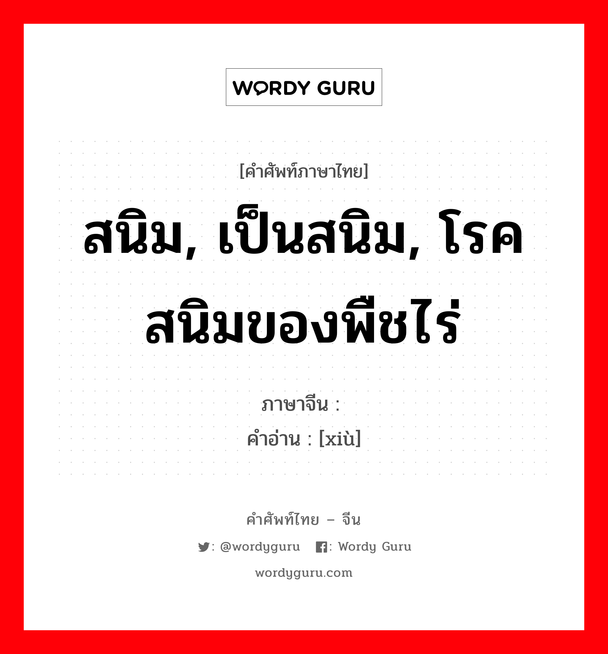 สนิม, เป็นสนิม, โรคสนิมของพืชไร่ ภาษาจีนคืออะไร, คำศัพท์ภาษาไทย - จีน สนิม, เป็นสนิม, โรคสนิมของพืชไร่ ภาษาจีน 锈 คำอ่าน [xiù]