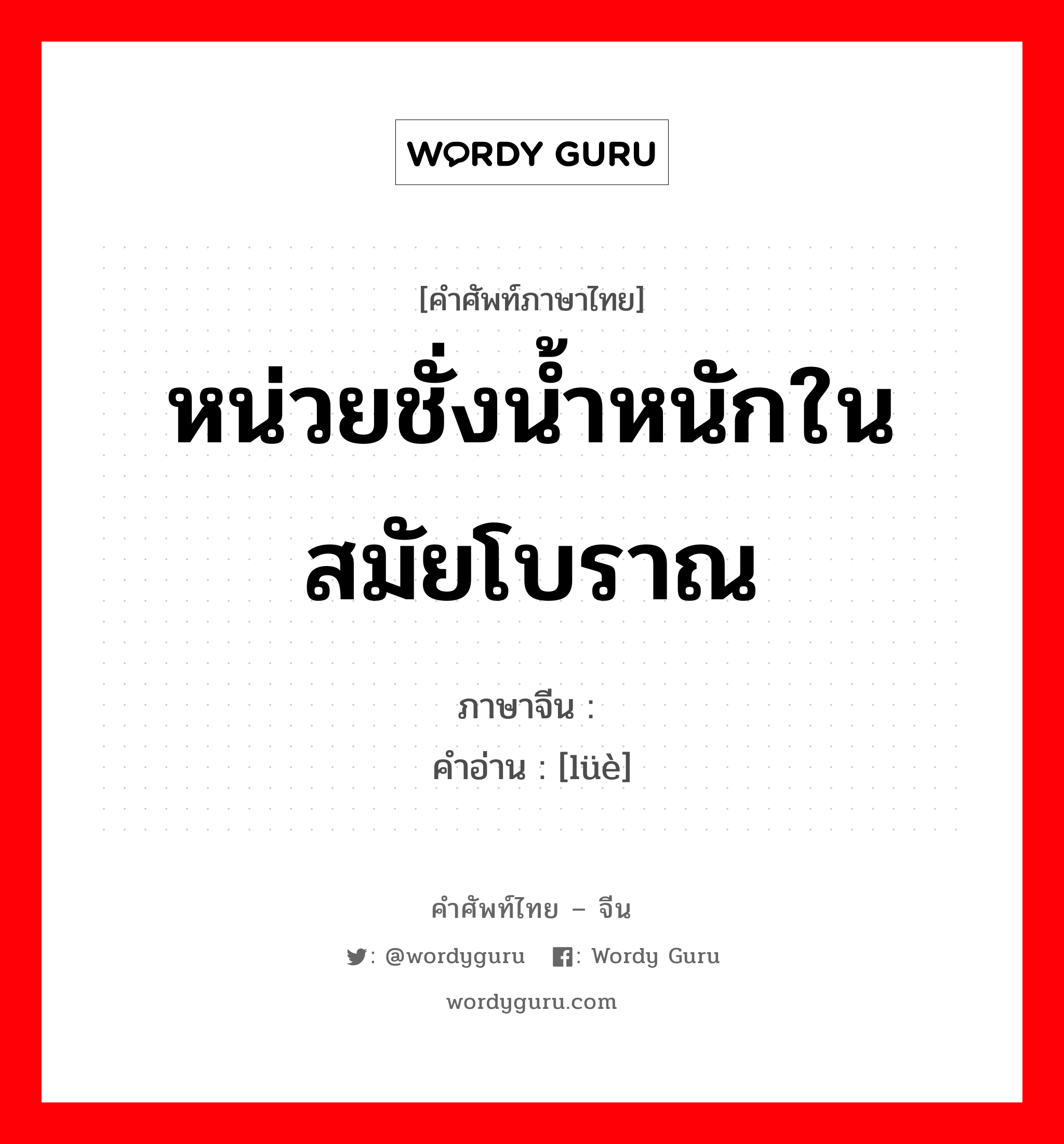 หน่วยชั่งน้ำหนักในสมัยโบราณ ภาษาจีนคืออะไร, คำศัพท์ภาษาไทย - จีน หน่วยชั่งน้ำหนักในสมัยโบราณ ภาษาจีน 锊 คำอ่าน [lüè]