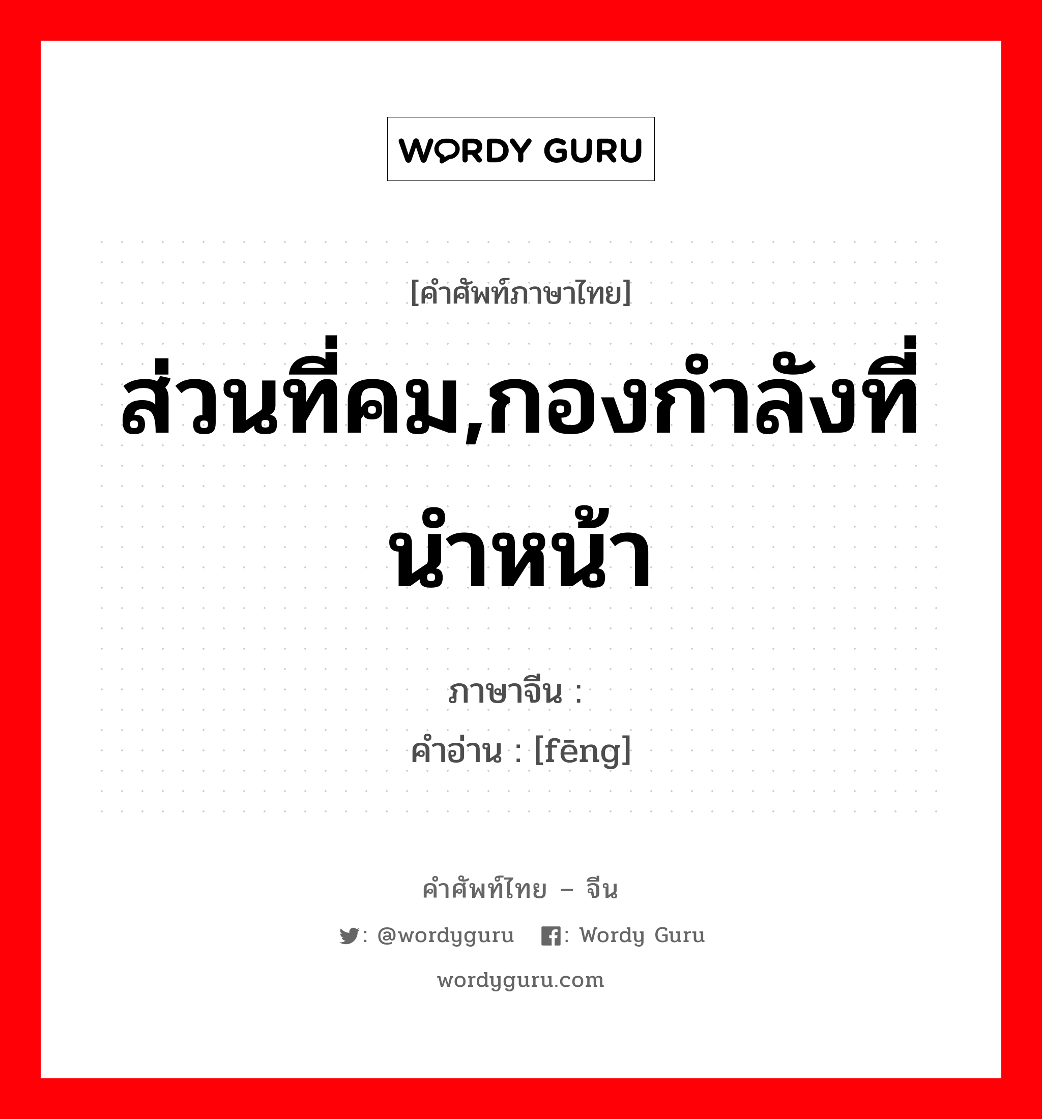 ส่วนที่คม,กองกำลังที่นำหน้า ภาษาจีนคืออะไร, คำศัพท์ภาษาไทย - จีน ส่วนที่คม,กองกำลังที่นำหน้า ภาษาจีน 锋 คำอ่าน [fēng]