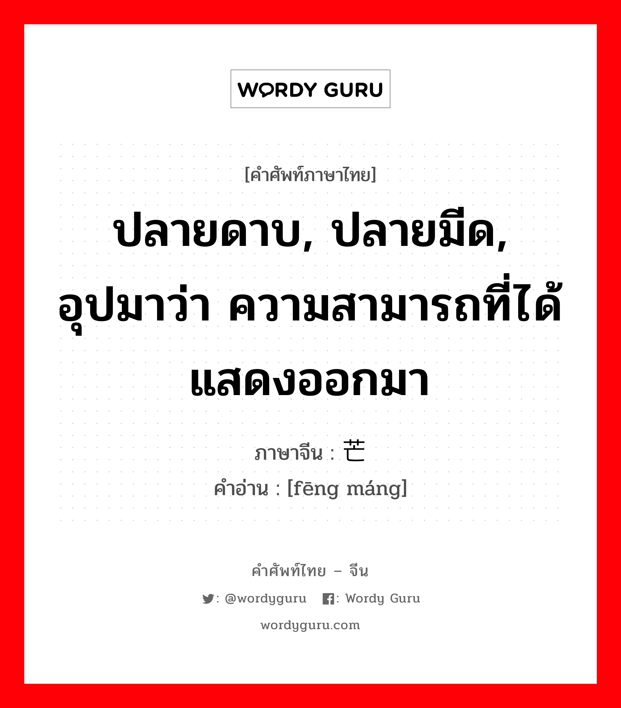 ปลายดาบ, ปลายมีด, อุปมาว่า ความสามารถที่ได้แสดงออกมา ภาษาจีนคืออะไร, คำศัพท์ภาษาไทย - จีน ปลายดาบ, ปลายมีด, อุปมาว่า ความสามารถที่ได้แสดงออกมา ภาษาจีน 锋芒 คำอ่าน [fēng máng]