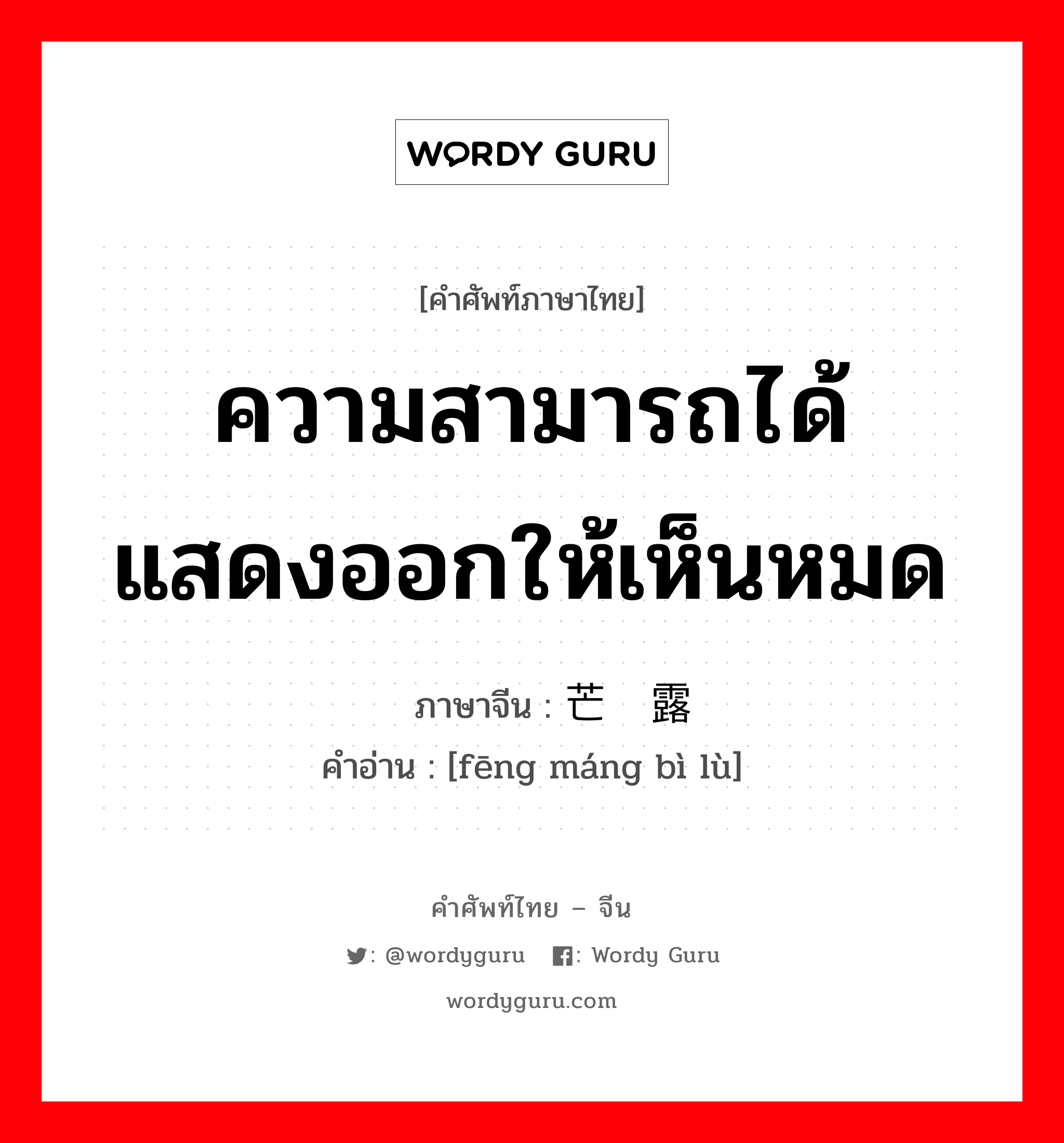 ความสามารถได้แสดงออกให้เห็นหมด ภาษาจีนคืออะไร, คำศัพท์ภาษาไทย - จีน ความสามารถได้แสดงออกให้เห็นหมด ภาษาจีน 锋芒毕露 คำอ่าน [fēng máng bì lù]