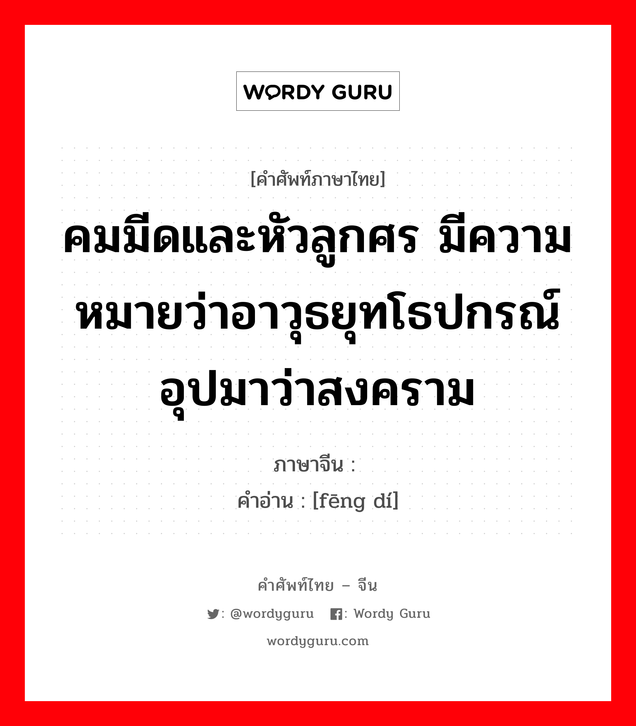 คมมีดและหัวลูกศร มีความหมายว่าอาวุธยุทโธปกรณ์ อุปมาว่าสงคราม ภาษาจีนคืออะไร, คำศัพท์ภาษาไทย - จีน คมมีดและหัวลูกศร มีความหมายว่าอาวุธยุทโธปกรณ์ อุปมาว่าสงคราม ภาษาจีน 锋镝 คำอ่าน [fēng dí]