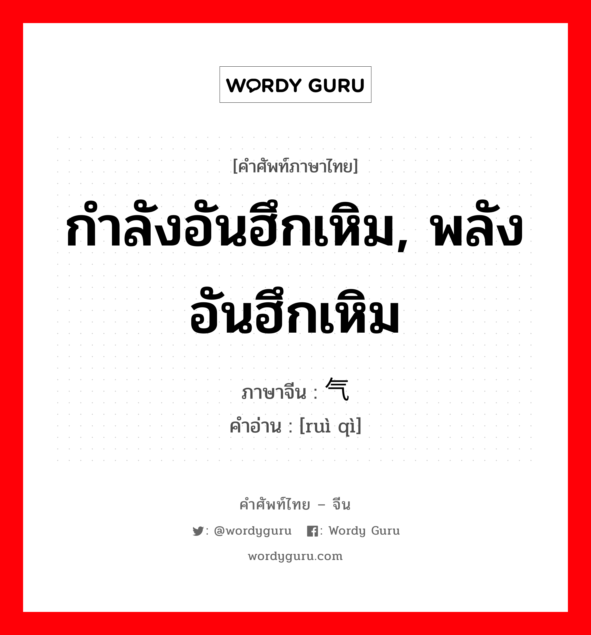 กำลังอันฮึกเหิม, พลังอันฮึกเหิม ภาษาจีนคืออะไร, คำศัพท์ภาษาไทย - จีน กำลังอันฮึกเหิม, พลังอันฮึกเหิม ภาษาจีน 锐气 คำอ่าน [ruì qì]