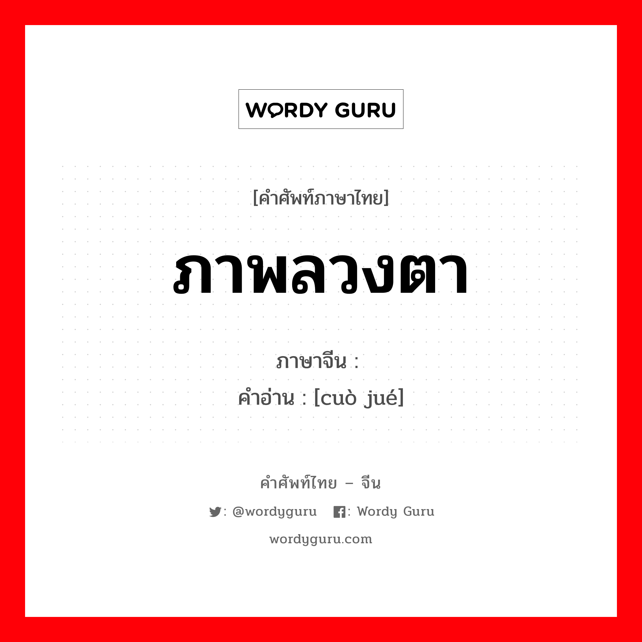 ภาพลวงตา ภาษาจีนคืออะไร, คำศัพท์ภาษาไทย - จีน ภาพลวงตา ภาษาจีน 错觉 คำอ่าน [cuò jué]