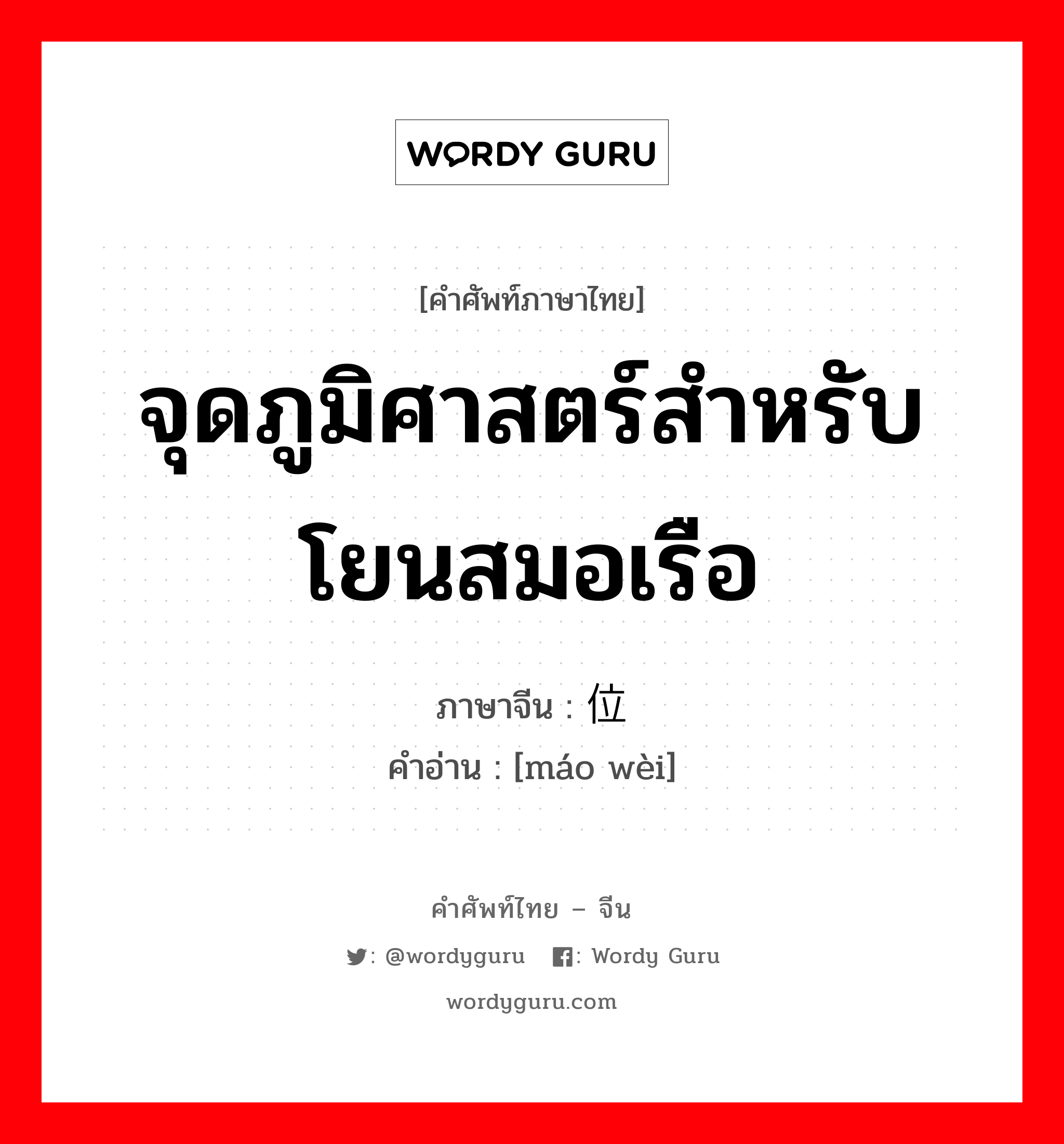 จุดภูมิศาสตร์สำหรับโยนสมอเรือ ภาษาจีนคืออะไร, คำศัพท์ภาษาไทย - จีน จุดภูมิศาสตร์สำหรับโยนสมอเรือ ภาษาจีน 锚位 คำอ่าน [máo wèi]