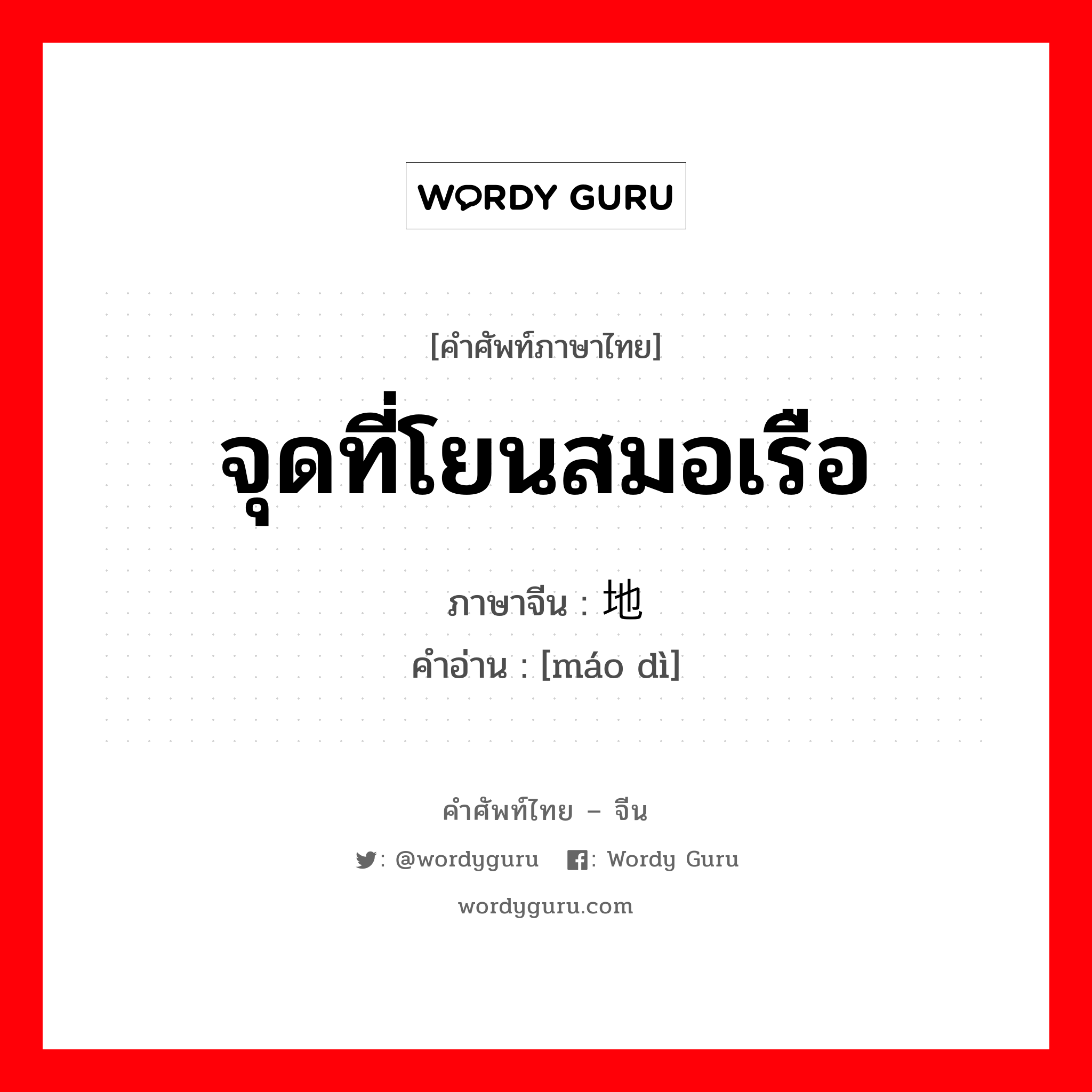 จุดที่โยนสมอเรือ ภาษาจีนคืออะไร, คำศัพท์ภาษาไทย - จีน จุดที่โยนสมอเรือ ภาษาจีน 锚地 คำอ่าน [máo dì]