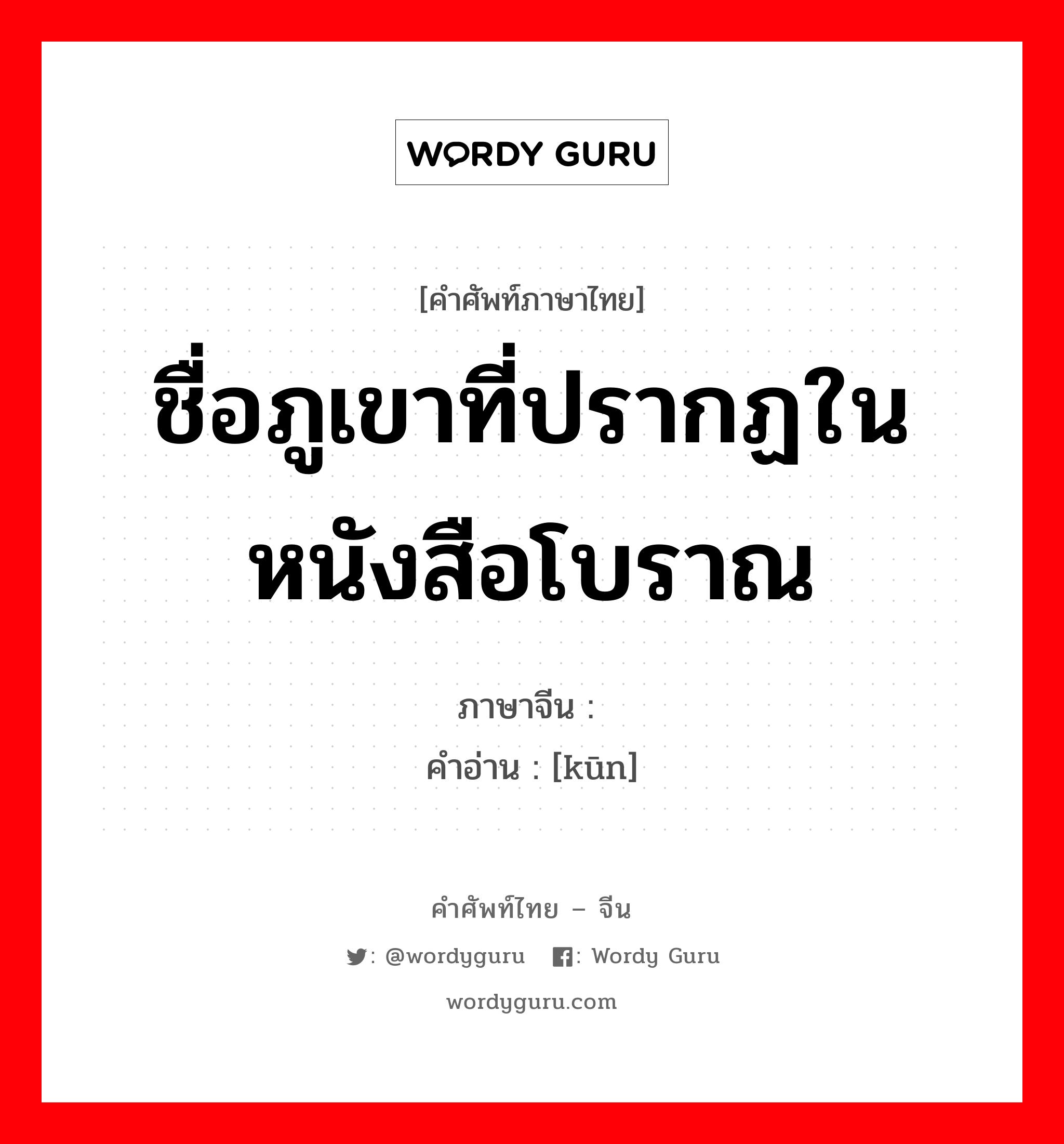 ชื่อภูเขาที่ปรากฏในหนังสือโบราณ ภาษาจีนคืออะไร, คำศัพท์ภาษาไทย - จีน ชื่อภูเขาที่ปรากฏในหนังสือโบราณ ภาษาจีน 锟 คำอ่าน [kūn]