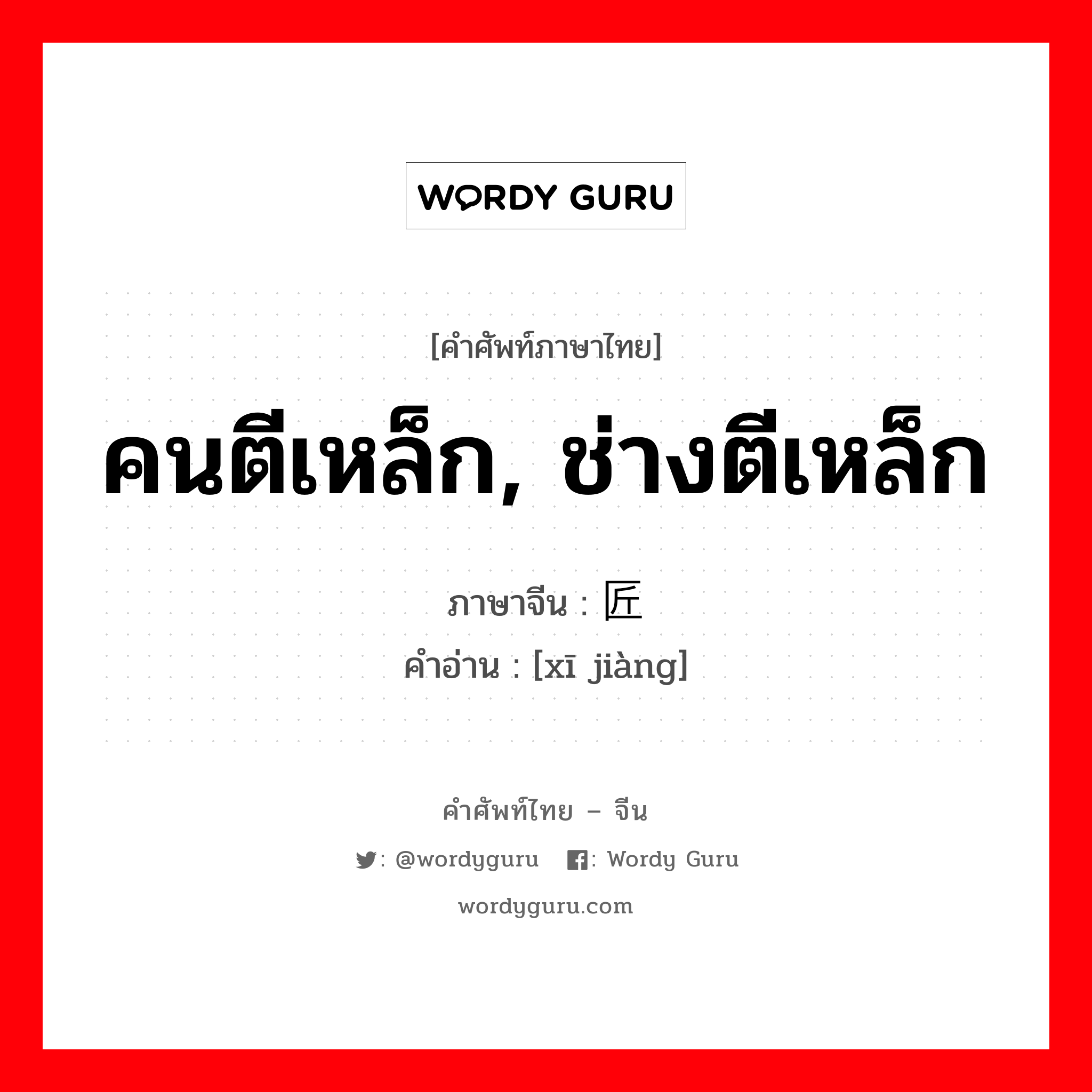 คนตีเหล็ก, ช่างตีเหล็ก ภาษาจีนคืออะไร, คำศัพท์ภาษาไทย - จีน คนตีเหล็ก, ช่างตีเหล็ก ภาษาจีน 锡匠 คำอ่าน [xī jiàng]