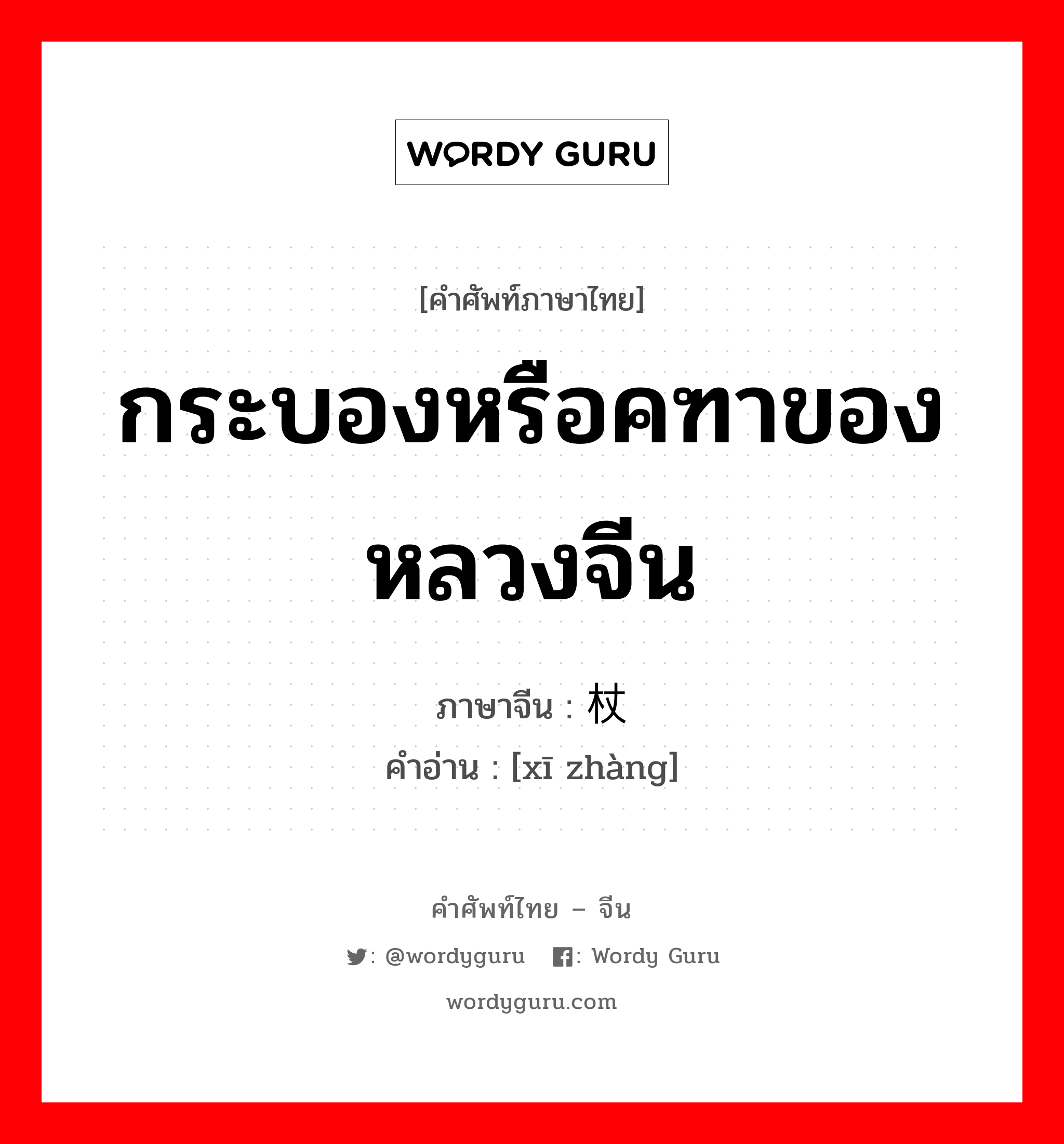 กระบองหรือคฑาของหลวงจีน ภาษาจีนคืออะไร, คำศัพท์ภาษาไทย - จีน กระบองหรือคฑาของหลวงจีน ภาษาจีน 锡杖 คำอ่าน [xī zhàng]