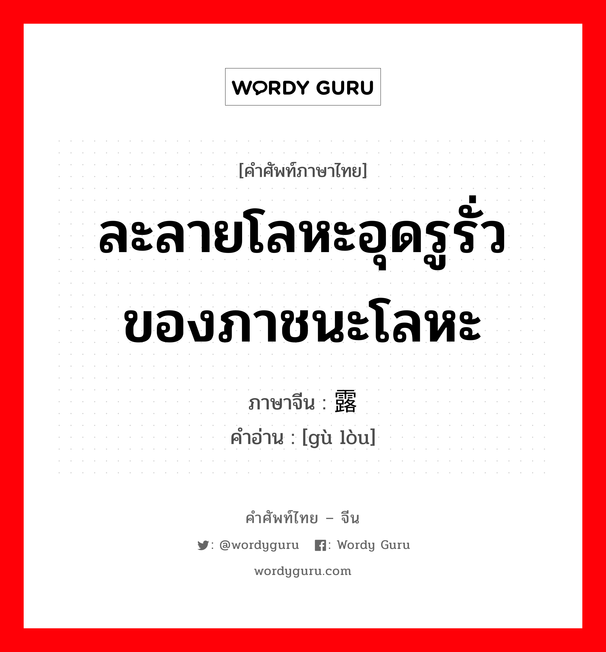 ละลายโลหะอุดรูรั่วของภาชนะโลหะ ภาษาจีนคืออะไร, คำศัพท์ภาษาไทย - จีน ละลายโลหะอุดรูรั่วของภาชนะโลหะ ภาษาจีน 锢露 คำอ่าน [gù lòu]