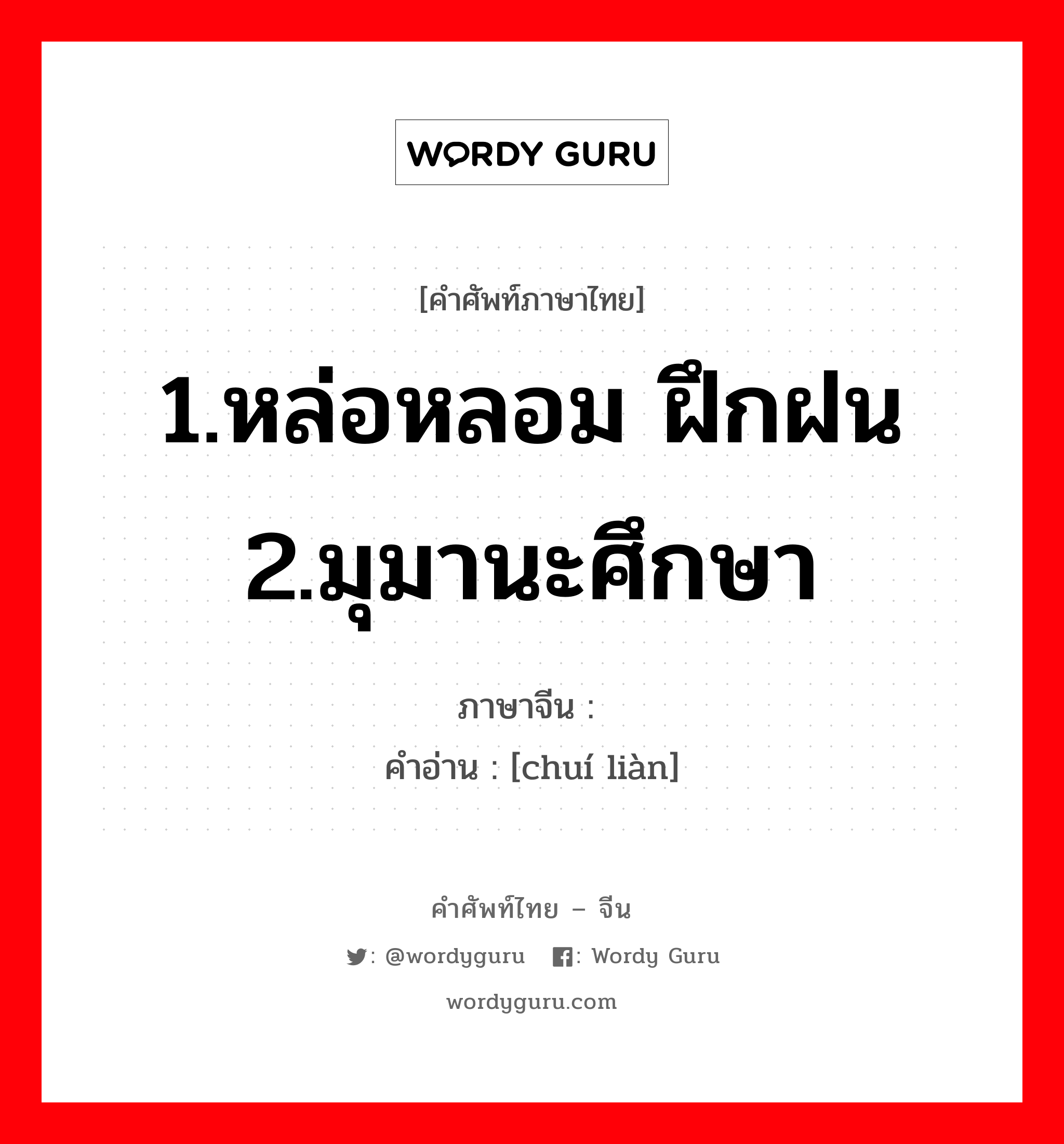 1.หล่อหลอม ฝึกฝน 2.มุมานะศึกษา ภาษาจีนคืออะไร, คำศัพท์ภาษาไทย - จีน 1.หล่อหลอม ฝึกฝน 2.มุมานะศึกษา ภาษาจีน 锤炼 คำอ่าน [chuí liàn]