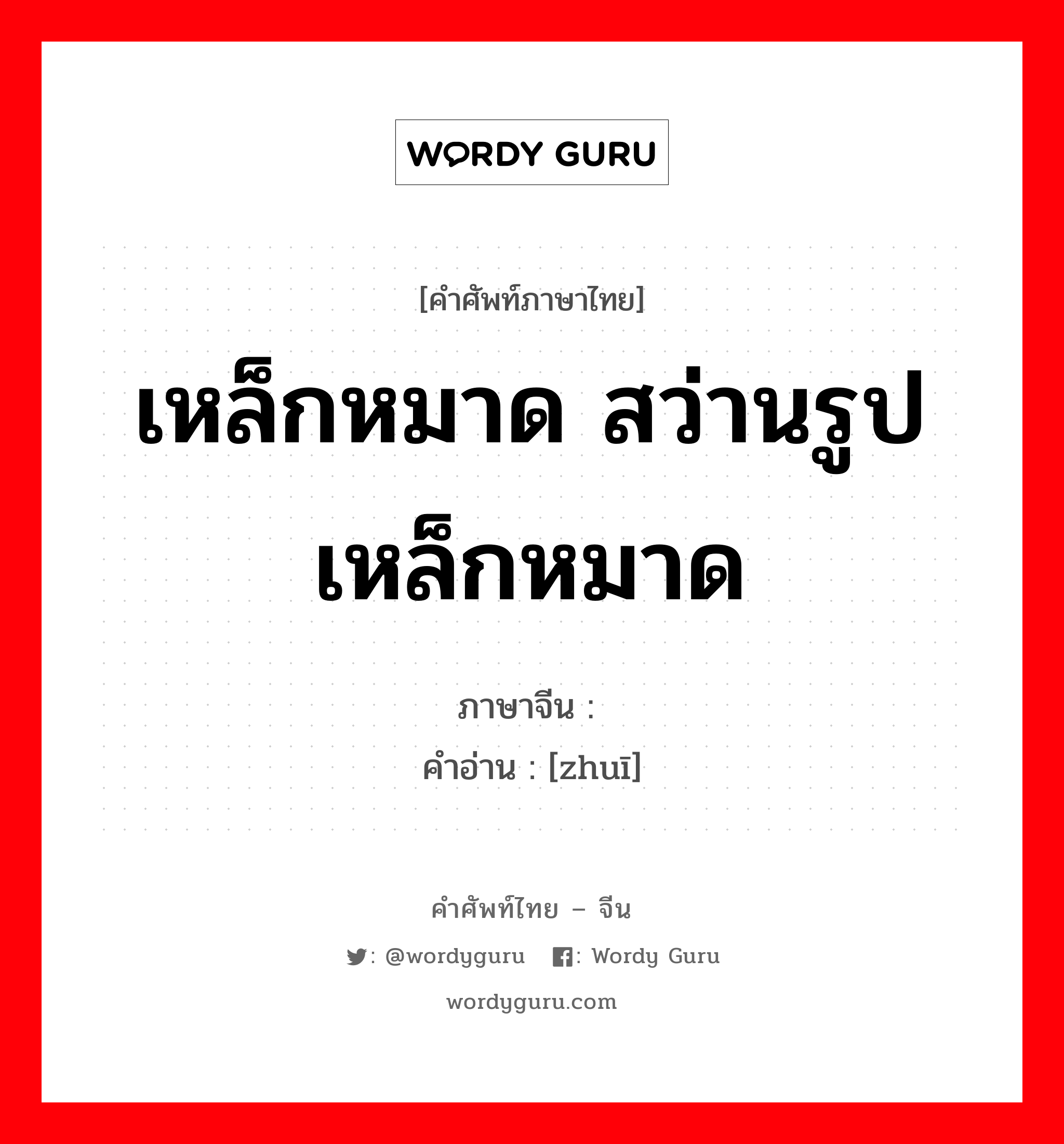 เหล็กหมาด สว่านรูปเหล็กหมาด ภาษาจีนคืออะไร, คำศัพท์ภาษาไทย - จีน เหล็กหมาด สว่านรูปเหล็กหมาด ภาษาจีน 锥 คำอ่าน [zhuī]