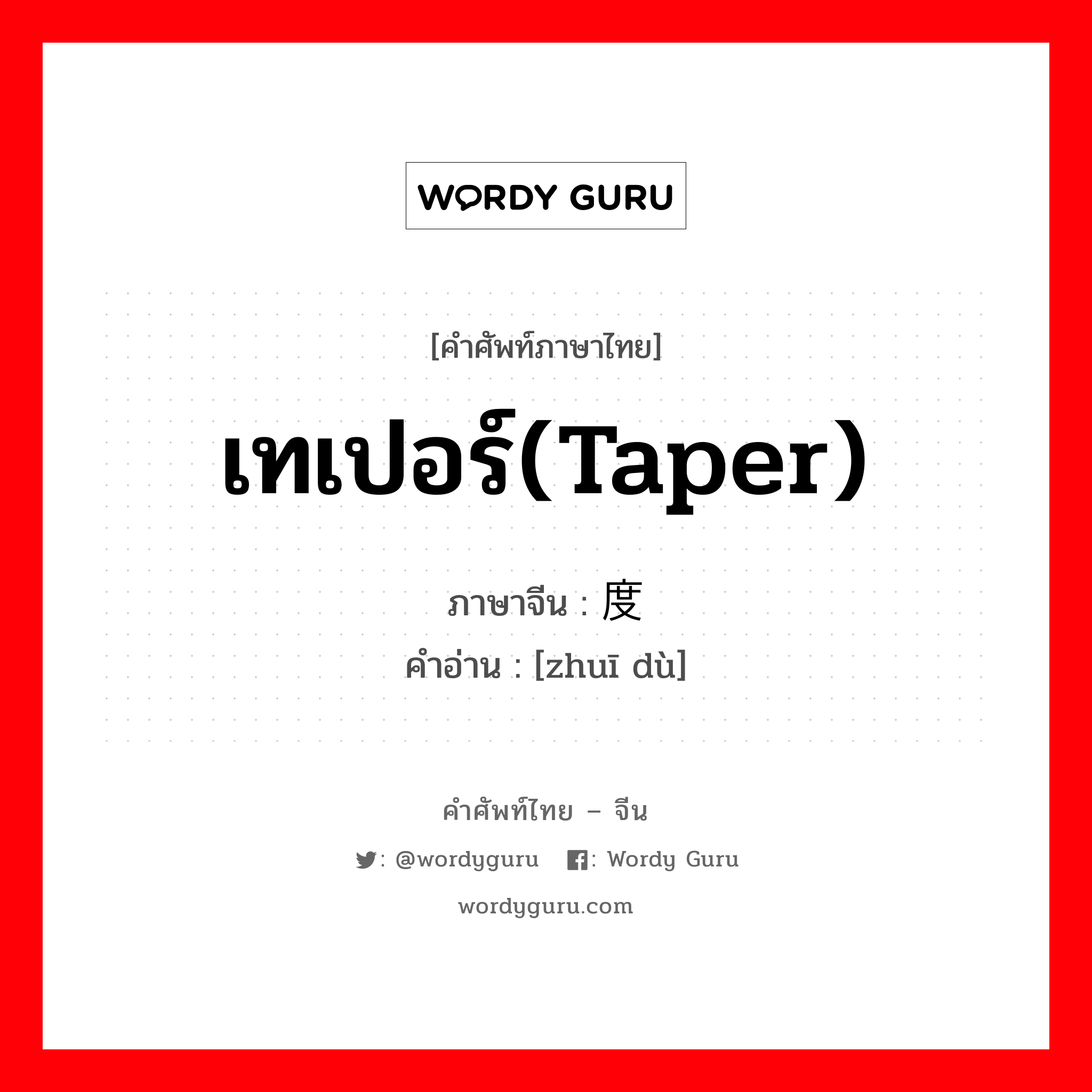 เทเปอร์(taper) ภาษาจีนคืออะไร, คำศัพท์ภาษาไทย - จีน เทเปอร์(taper) ภาษาจีน 锥度 คำอ่าน [zhuī dù]