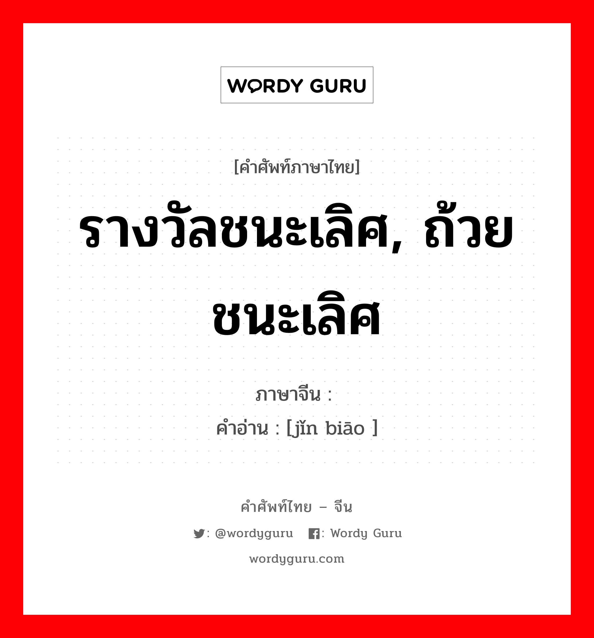 รางวัลชนะเลิศ, ถ้วยชนะเลิศ ภาษาจีนคืออะไร, คำศัพท์ภาษาไทย - จีน รางวัลชนะเลิศ, ถ้วยชนะเลิศ ภาษาจีน 锦标 คำอ่าน [jǐn biāo ]