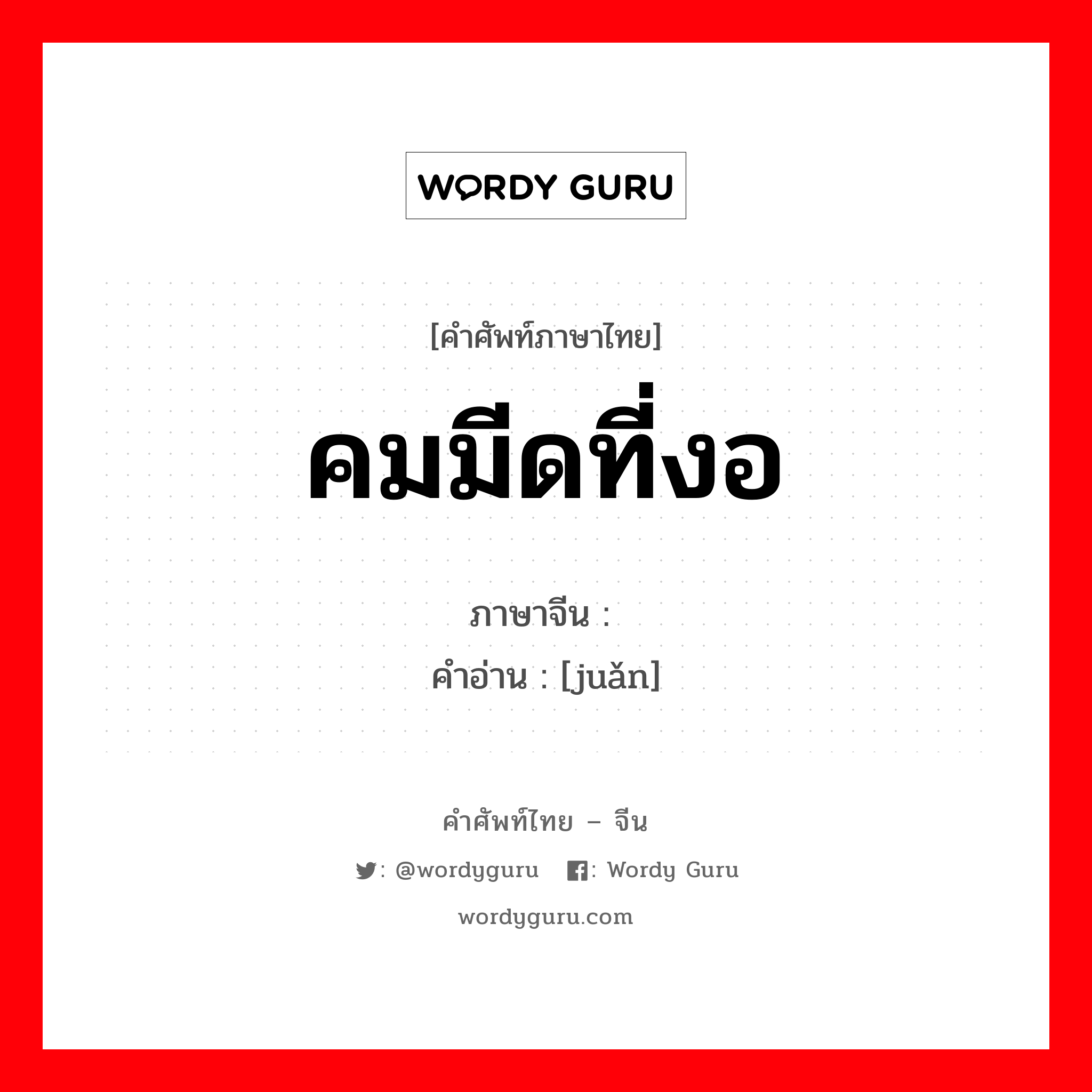 คมมีดที่งอ ภาษาจีนคืออะไร, คำศัพท์ภาษาไทย - จีน คมมีดที่งอ ภาษาจีน 锩 คำอ่าน [juǎn]