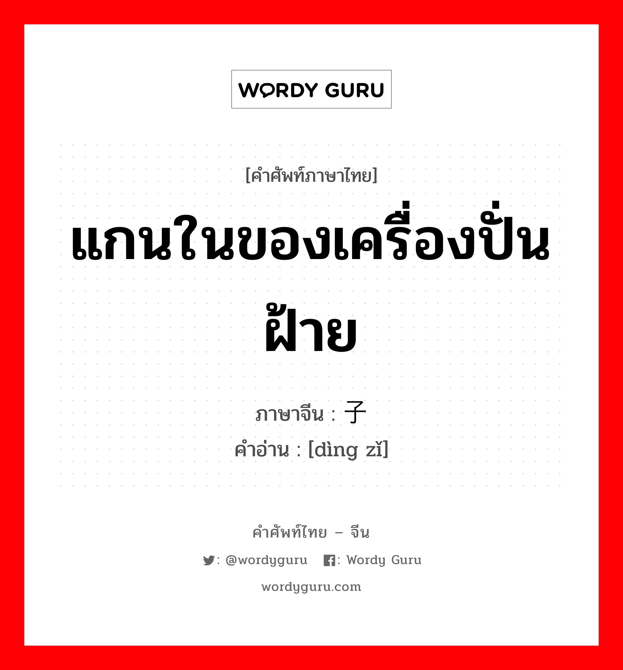 แกนในของเครื่องปั่นฝ้าย ภาษาจีนคืออะไร, คำศัพท์ภาษาไทย - จีน แกนในของเครื่องปั่นฝ้าย ภาษาจีน 锭子 คำอ่าน [dìng zǐ]