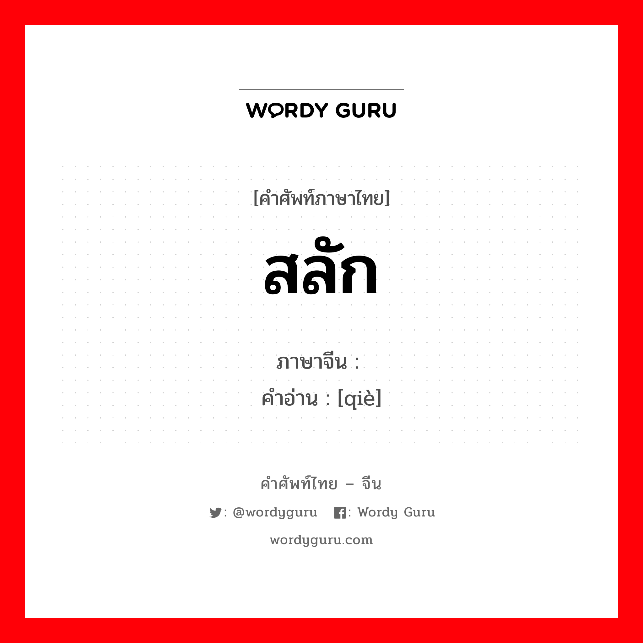 สลัก ภาษาจีนคืออะไร, คำศัพท์ภาษาไทย - จีน สลัก ภาษาจีน 锲 คำอ่าน [qiè]