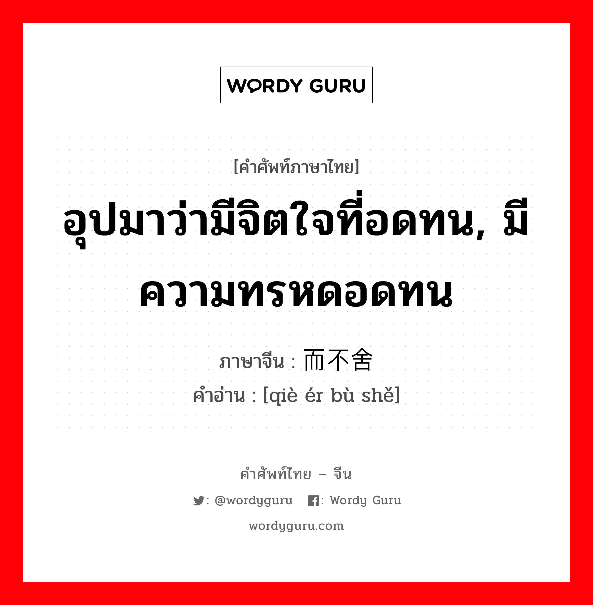 อุปมาว่ามีจิตใจที่อดทน, มีความทรหดอดทน ภาษาจีนคืออะไร, คำศัพท์ภาษาไทย - จีน อุปมาว่ามีจิตใจที่อดทน, มีความทรหดอดทน ภาษาจีน 锲而不舍 คำอ่าน [qiè ér bù shě]