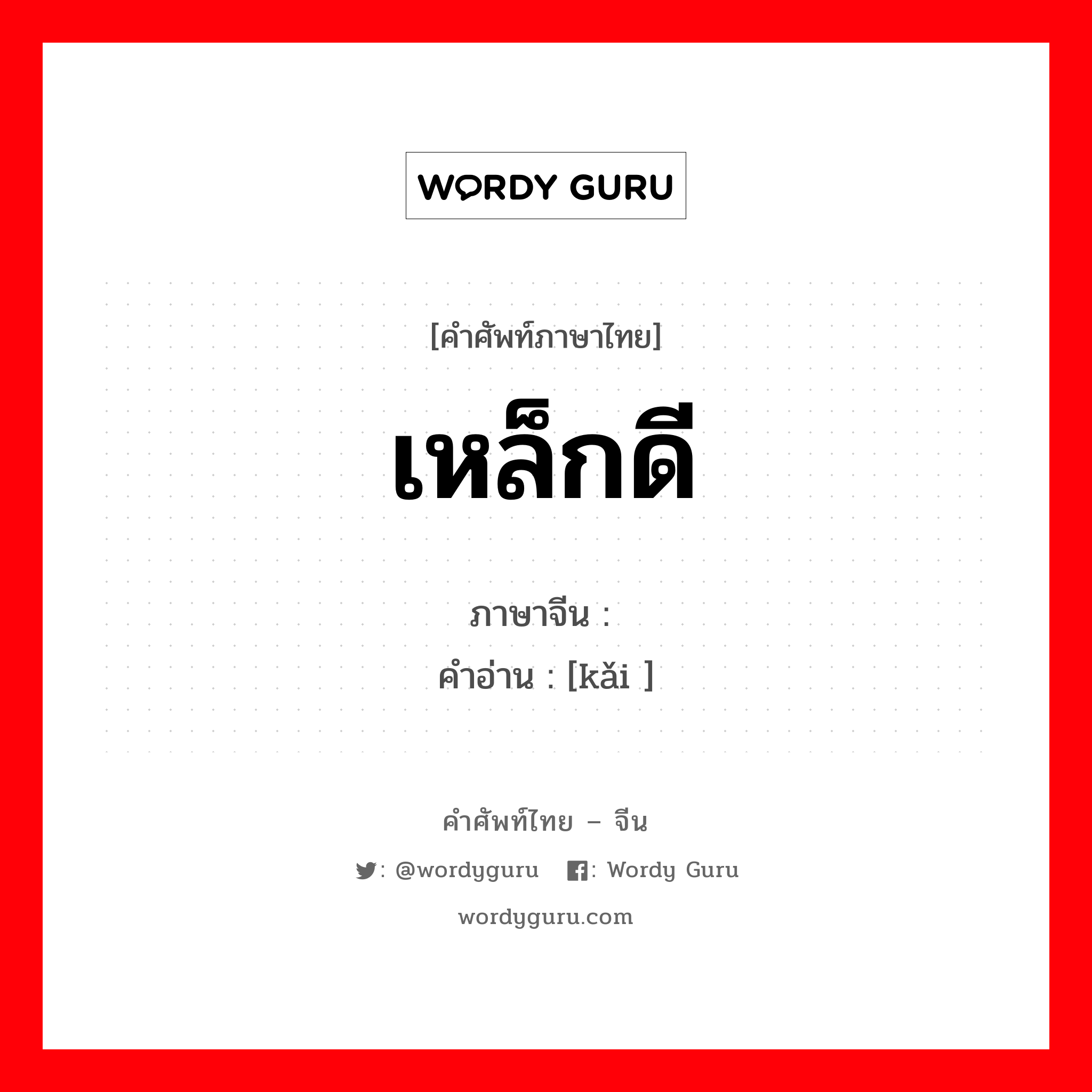 เหล็กดี ภาษาจีนคืออะไร, คำศัพท์ภาษาไทย - จีน เหล็กดี ภาษาจีน 锴 คำอ่าน [kǎi ]