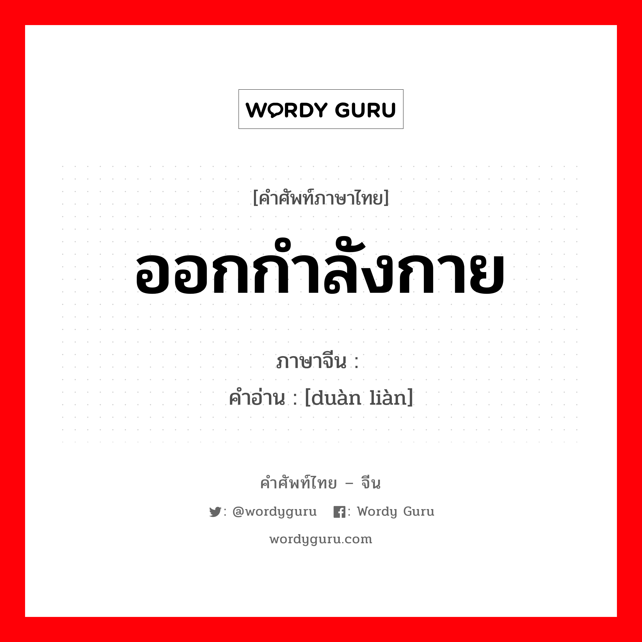 ออกกำลังกาย ภาษาจีนคืออะไร, คำศัพท์ภาษาไทย - จีน ออกกำลังกาย ภาษาจีน 锻炼 คำอ่าน [duàn liàn]