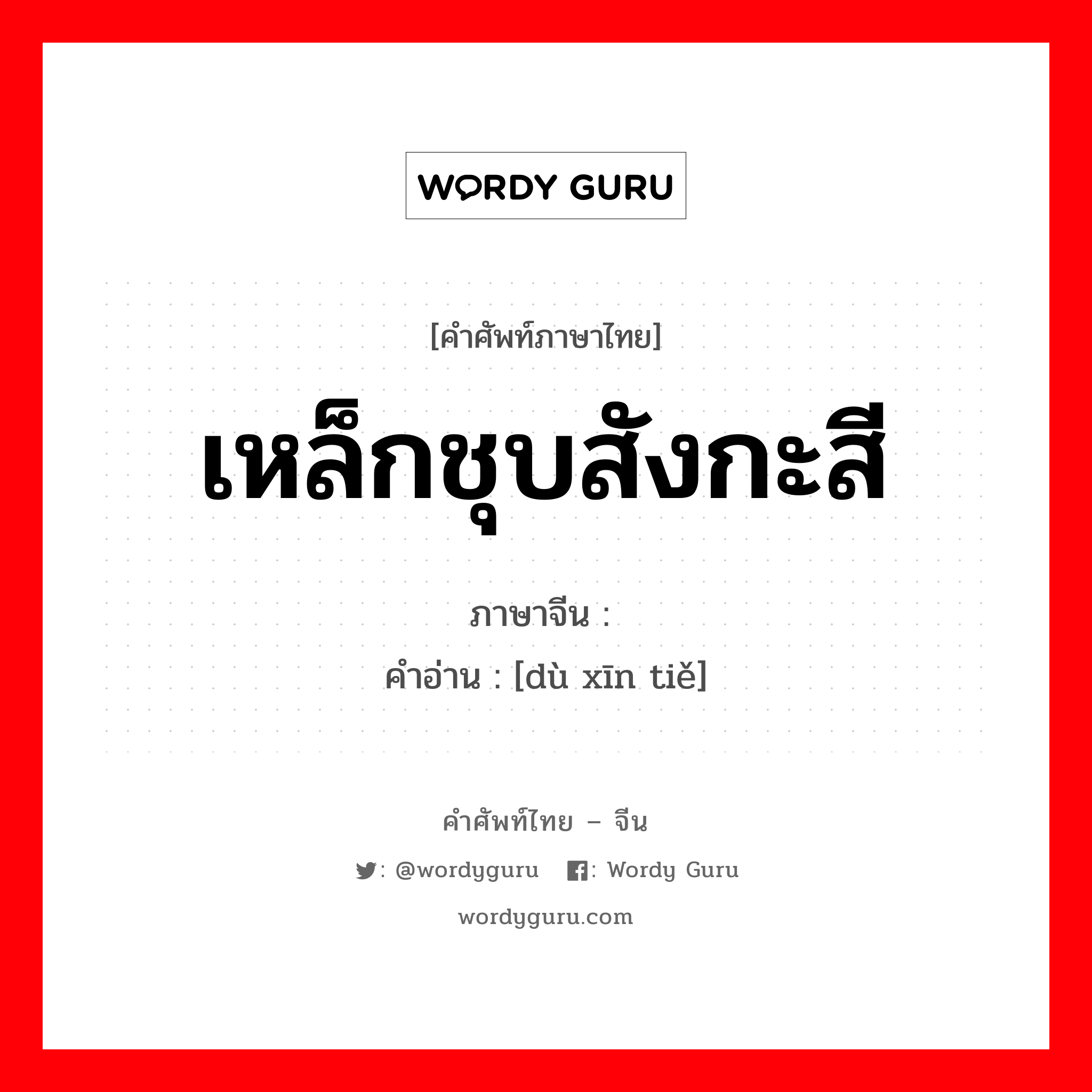 เหล็กชุบสังกะสี ภาษาจีนคืออะไร, คำศัพท์ภาษาไทย - จีน เหล็กชุบสังกะสี ภาษาจีน 镀锌铁 คำอ่าน [dù xīn tiě]