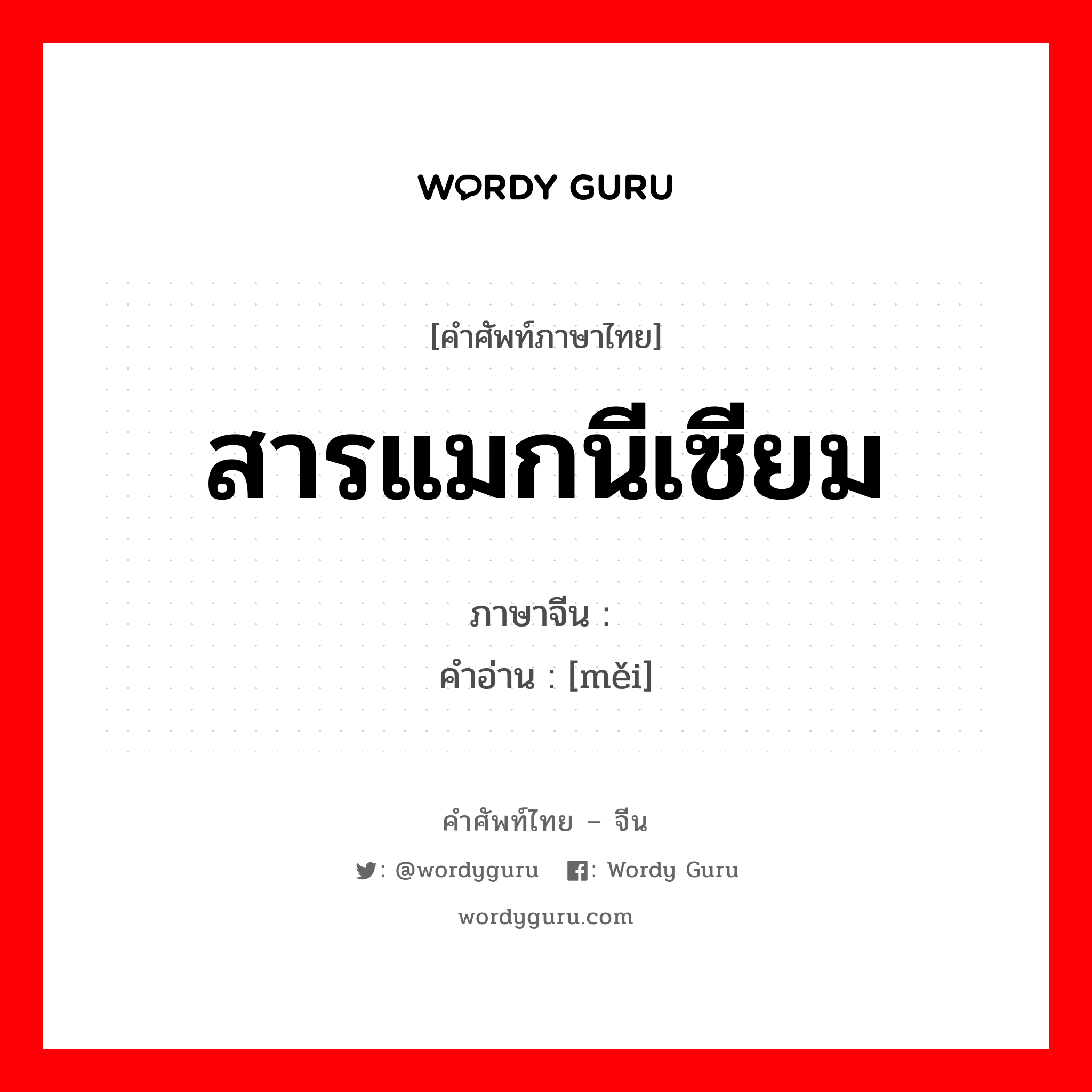 สารแมกนีเซียม ภาษาจีนคืออะไร, คำศัพท์ภาษาไทย - จีน สารแมกนีเซียม ภาษาจีน 镁 คำอ่าน [měi]