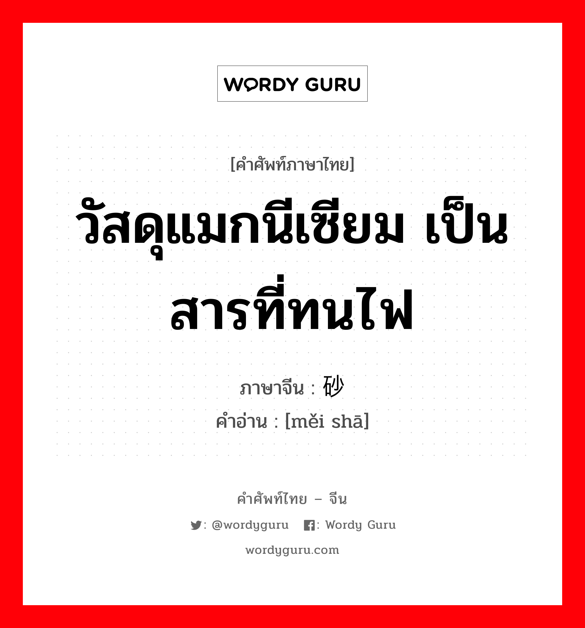 วัสดุแมกนีเซียม เป็นสารที่ทนไฟ ภาษาจีนคืออะไร, คำศัพท์ภาษาไทย - จีน วัสดุแมกนีเซียม เป็นสารที่ทนไฟ ภาษาจีน 镁砂 คำอ่าน [měi shā]