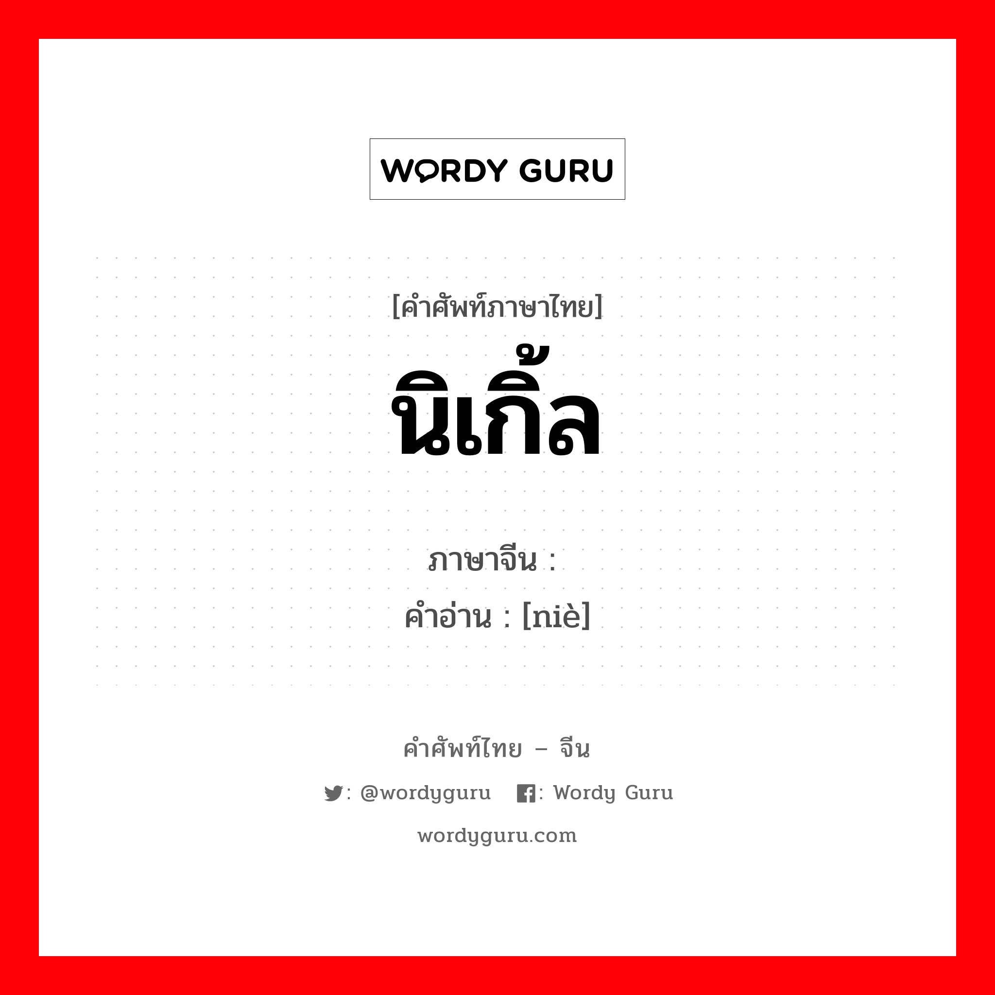 นิเกิ้ล ภาษาจีนคืออะไร, คำศัพท์ภาษาไทย - จีน นิเกิ้ล ภาษาจีน 镍 คำอ่าน [niè]