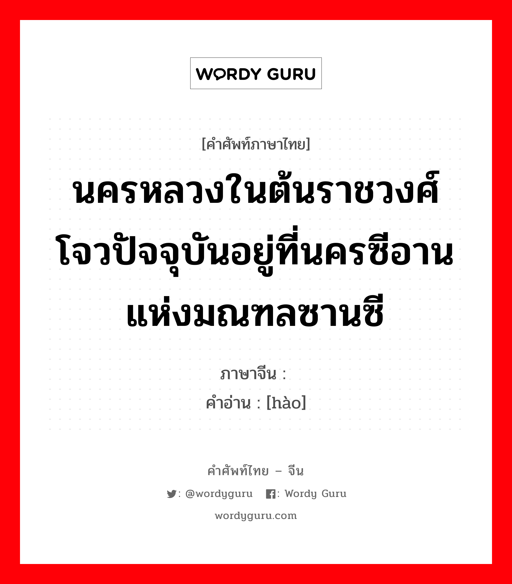 นครหลวงในต้นราชวงศ์โจวปัจจุบันอยู่ที่นครซีอาน แห่งมณฑลซานซี ภาษาจีนคืออะไร, คำศัพท์ภาษาไทย - จีน นครหลวงในต้นราชวงศ์โจวปัจจุบันอยู่ที่นครซีอาน แห่งมณฑลซานซี ภาษาจีน 镐 คำอ่าน [hào]