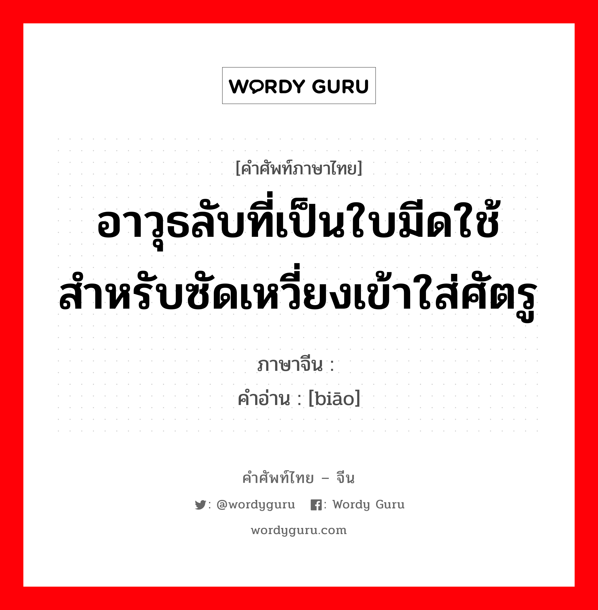 อาวุธลับที่เป็นใบมีดใช้สำหรับซัดเหวี่ยงเข้าใส่ศัตรู ภาษาจีนคืออะไร, คำศัพท์ภาษาไทย - จีน อาวุธลับที่เป็นใบมีดใช้สำหรับซัดเหวี่ยงเข้าใส่ศัตรู ภาษาจีน 镖 คำอ่าน [biāo]