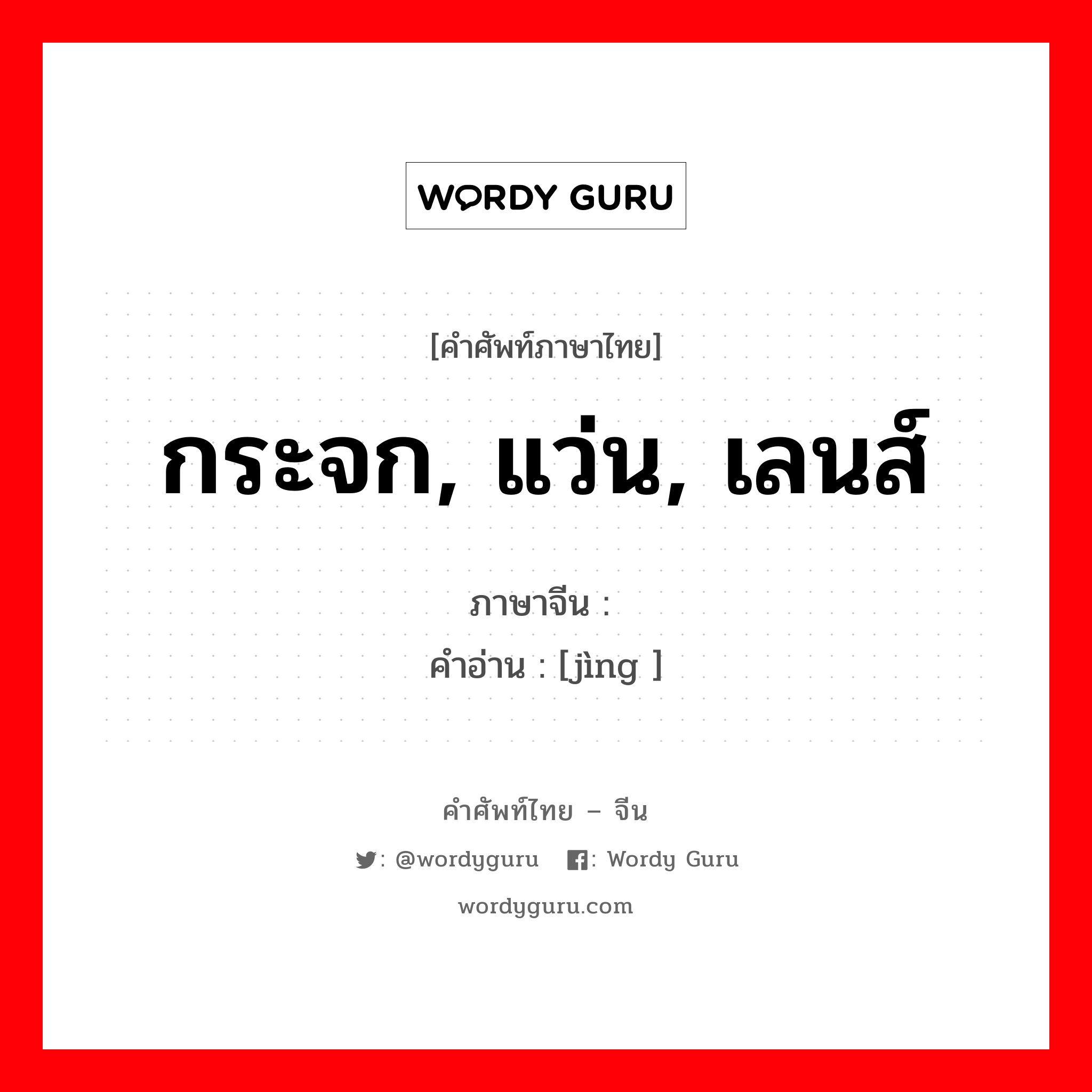 กระจก, แว่น, เลนส์ ภาษาจีนคืออะไร, คำศัพท์ภาษาไทย - จีน กระจก, แว่น, เลนส์ ภาษาจีน 镜 คำอ่าน [jìng ]