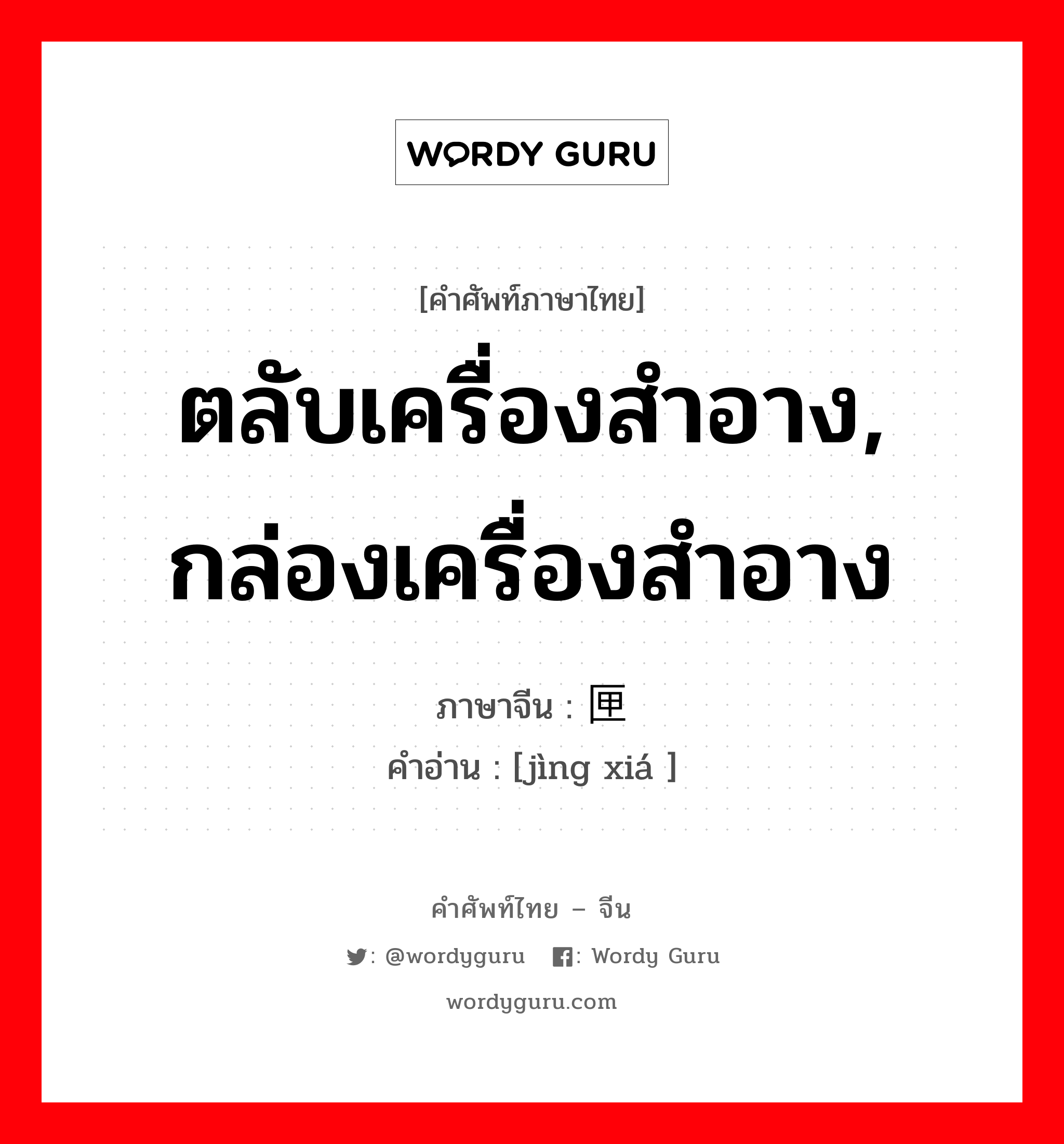 ตลับเครื่องสำอาง, กล่องเครื่องสำอาง ภาษาจีนคืออะไร, คำศัพท์ภาษาไทย - จีน ตลับเครื่องสำอาง, กล่องเครื่องสำอาง ภาษาจีน 镜匣 คำอ่าน [jìng xiá ]