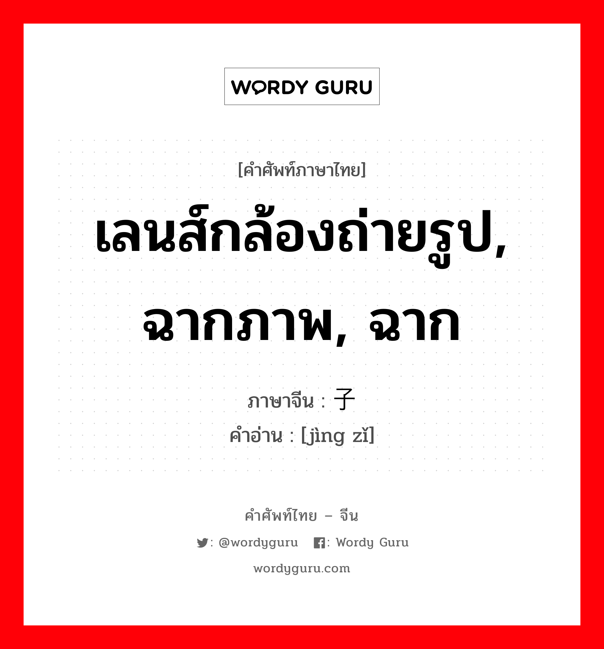 เลนส์กล้องถ่ายรูป, ฉากภาพ, ฉาก ภาษาจีนคืออะไร, คำศัพท์ภาษาไทย - จีน เลนส์กล้องถ่ายรูป, ฉากภาพ, ฉาก ภาษาจีน 镜子 คำอ่าน [jìng zǐ]