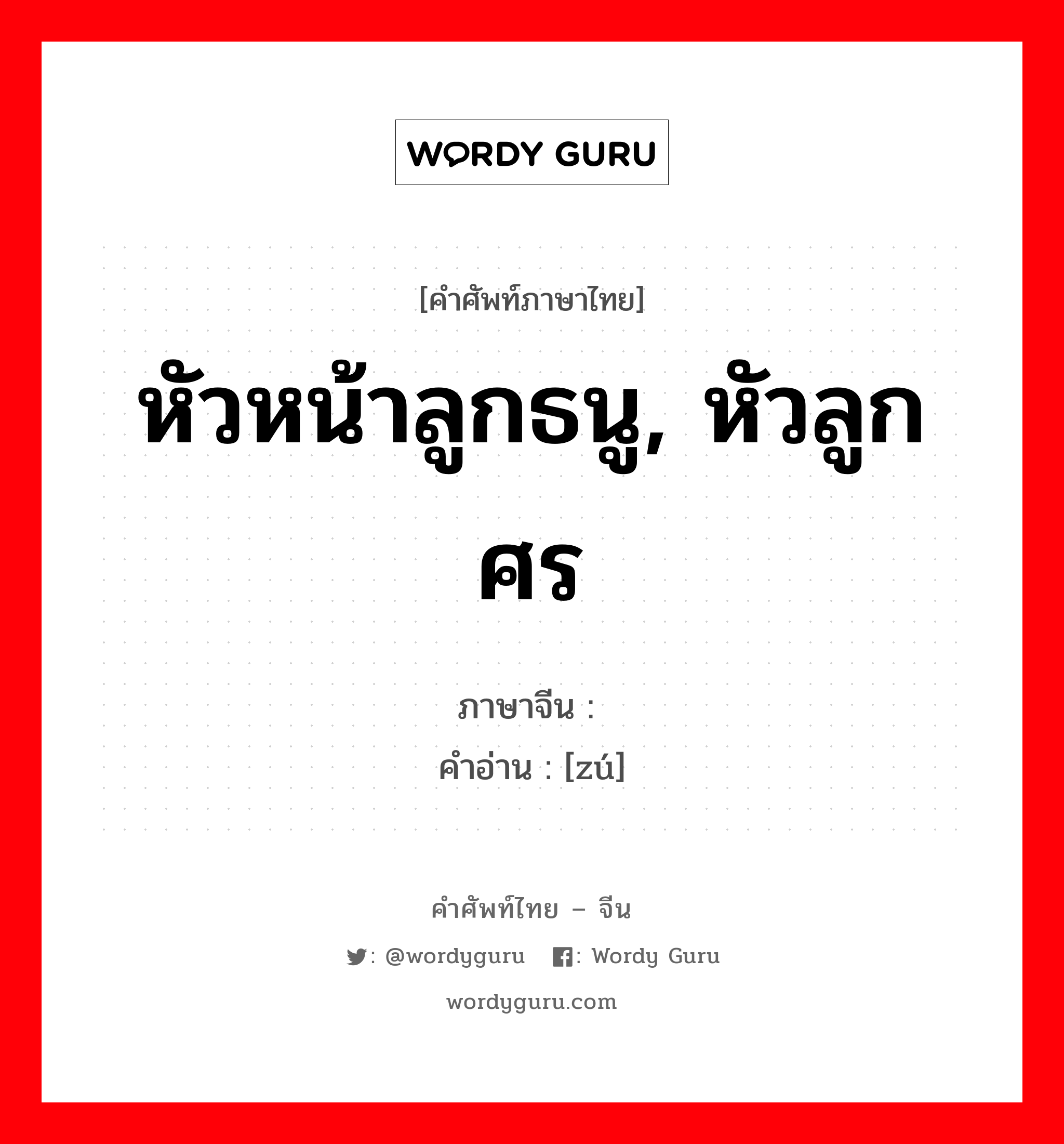 หัวหน้าลูกธนู, หัวลูกศร ภาษาจีนคืออะไร, คำศัพท์ภาษาไทย - จีน หัวหน้าลูกธนู, หัวลูกศร ภาษาจีน 镞 คำอ่าน [zú]