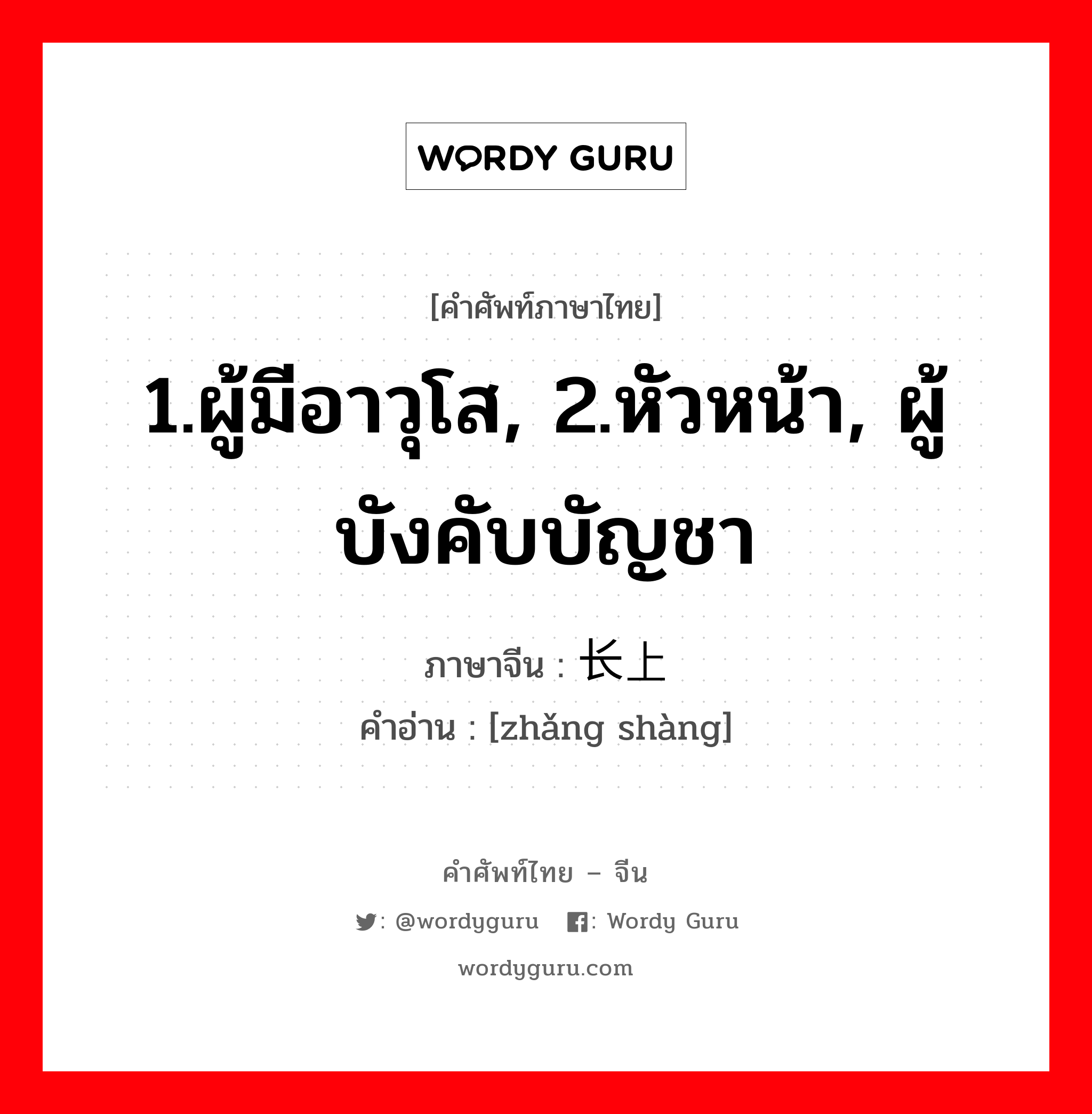 1.ผู้มีอาวุโส, 2.หัวหน้า, ผู้บังคับบัญชา ภาษาจีนคืออะไร, คำศัพท์ภาษาไทย - จีน 1.ผู้มีอาวุโส, 2.หัวหน้า, ผู้บังคับบัญชา ภาษาจีน 长上 คำอ่าน [zhǎng shàng]