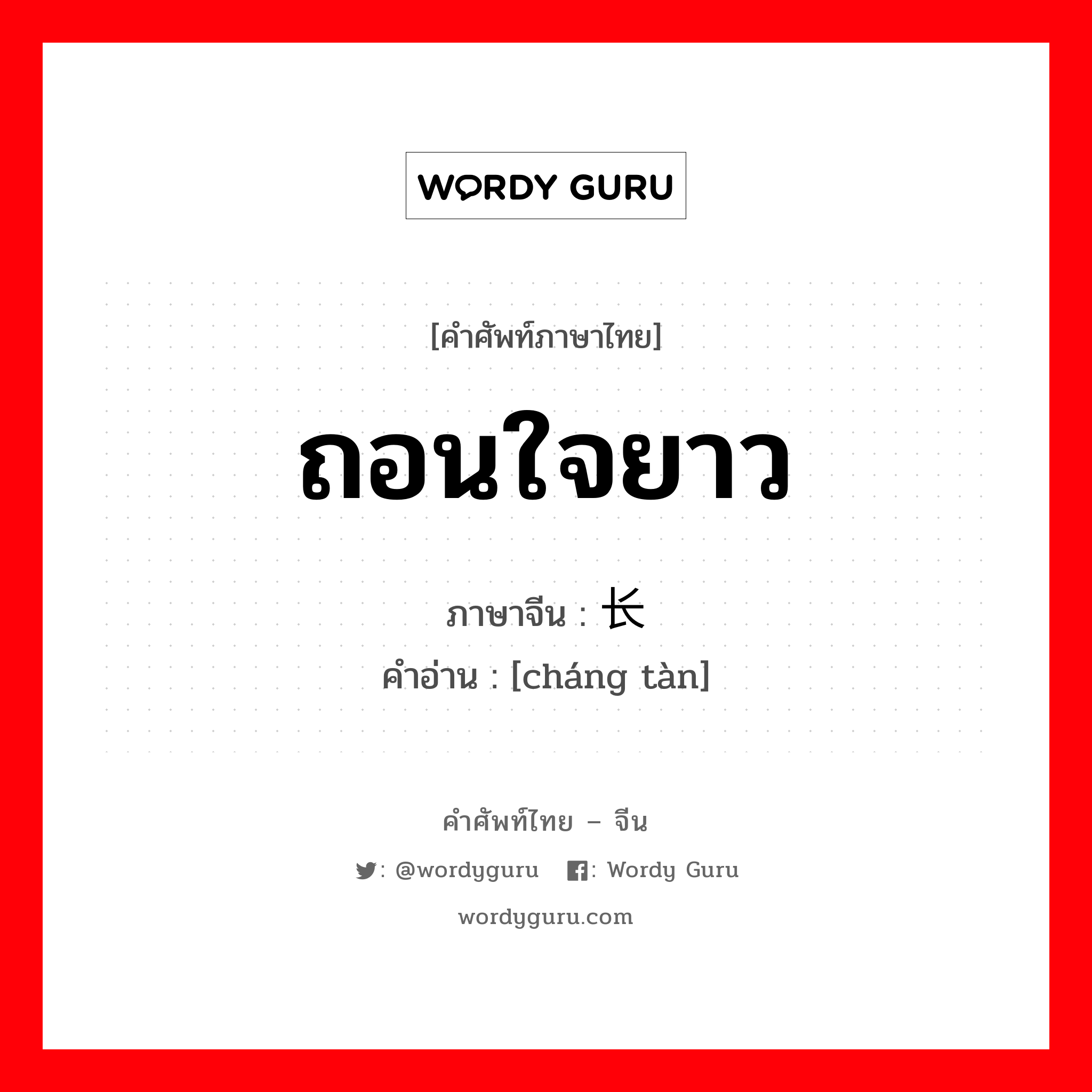 ถอนใจยาว ภาษาจีนคืออะไร, คำศัพท์ภาษาไทย - จีน ถอนใจยาว ภาษาจีน 长叹 คำอ่าน [cháng tàn]