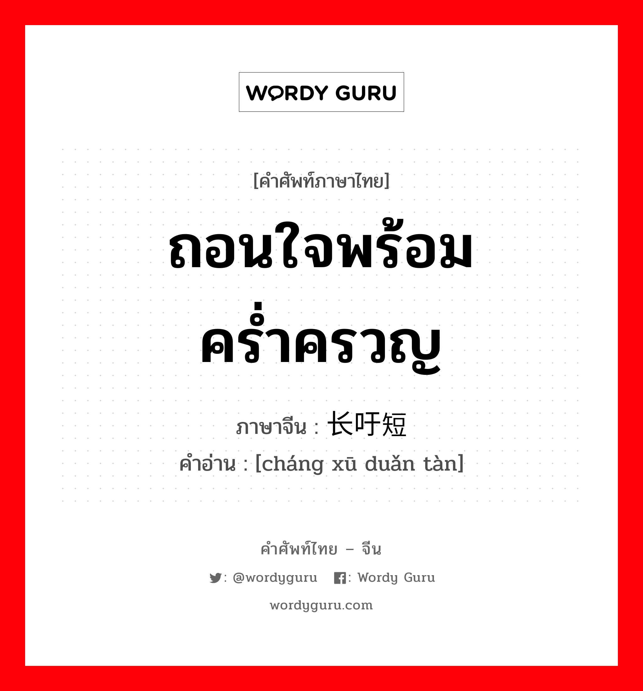 ถอนใจพร้อมคร่ำครวญ ภาษาจีนคืออะไร, คำศัพท์ภาษาไทย - จีน ถอนใจพร้อมคร่ำครวญ ภาษาจีน 长吁短叹 คำอ่าน [cháng xū duǎn tàn]