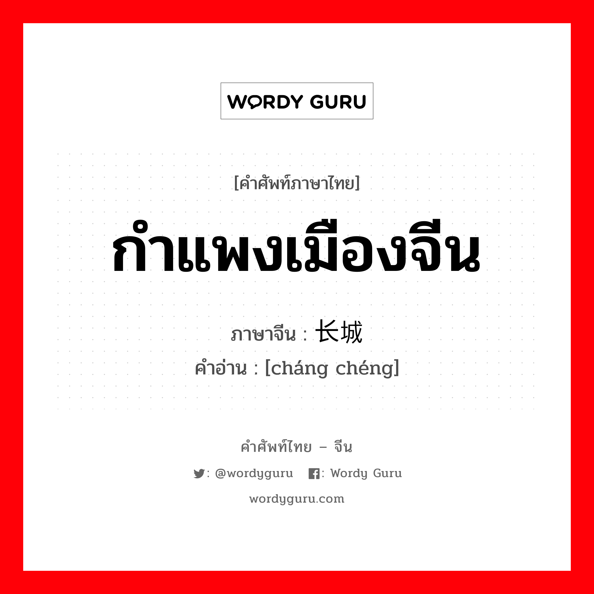 กำแพงเมืองจีน ภาษาจีนคืออะไร, คำศัพท์ภาษาไทย - จีน กำแพงเมืองจีน ภาษาจีน 长城 คำอ่าน [cháng chéng]