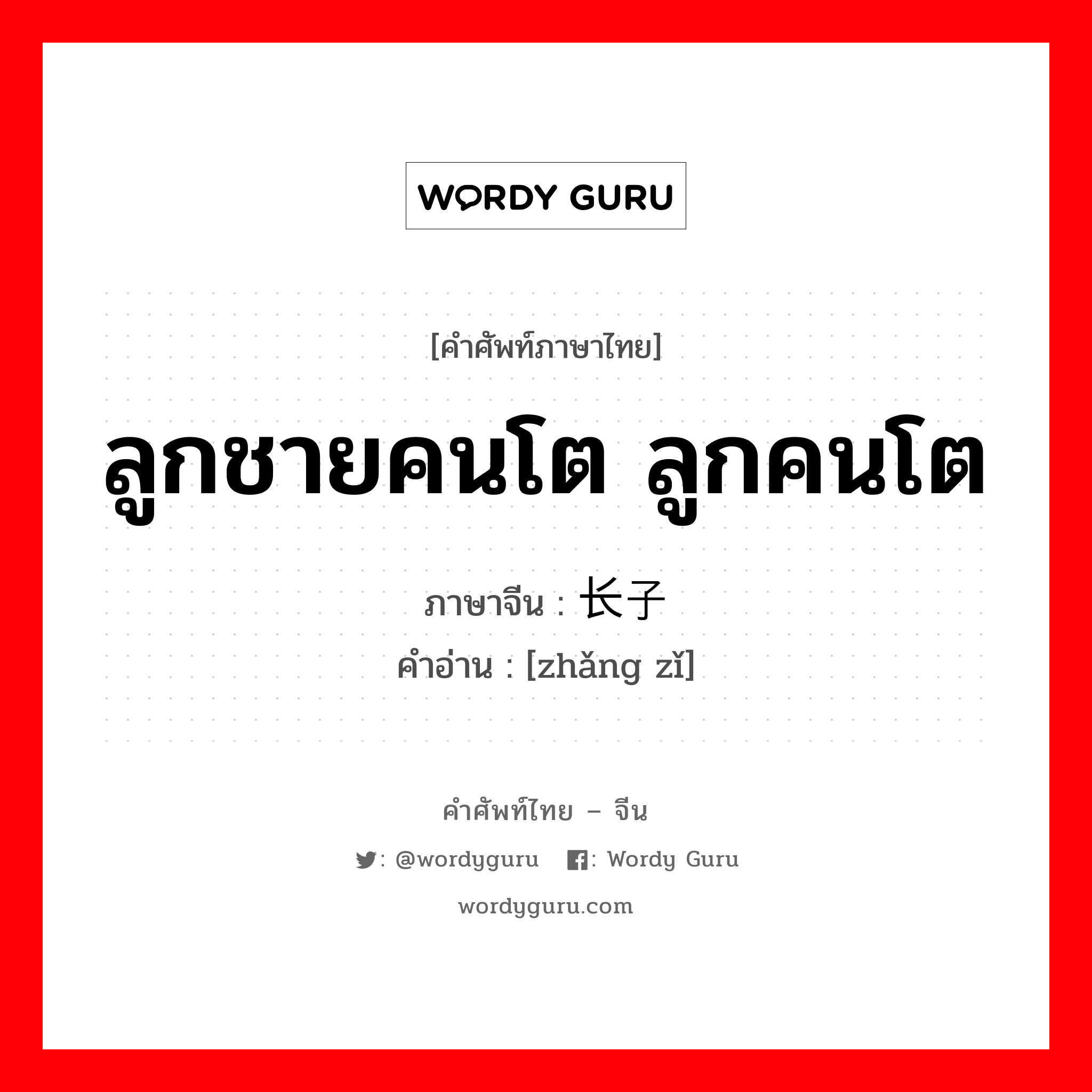 ลูกชายคนโต ลูกคนโต ภาษาจีนคืออะไร, คำศัพท์ภาษาไทย - จีน ลูกชายคนโต ลูกคนโต ภาษาจีน 长子 คำอ่าน [zhǎng zǐ]